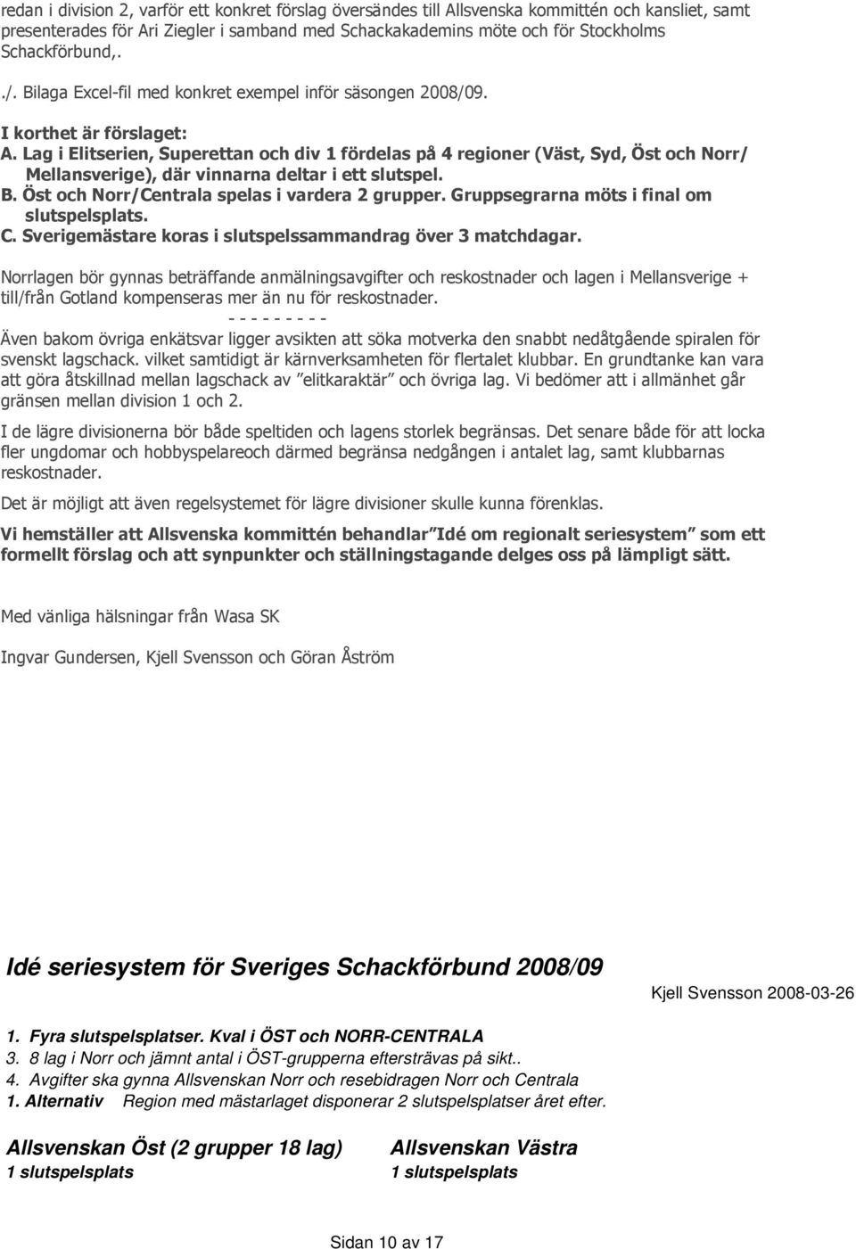 Lag i Elitserien, Superettan och div 1 fördelas på 4 regioner (Väst, Syd, Öst och Norr/ Mellansverige), där vinnarna deltar i ett slutspel. B. Öst och Norr/Centrala spelas i vardera 2 grupper.