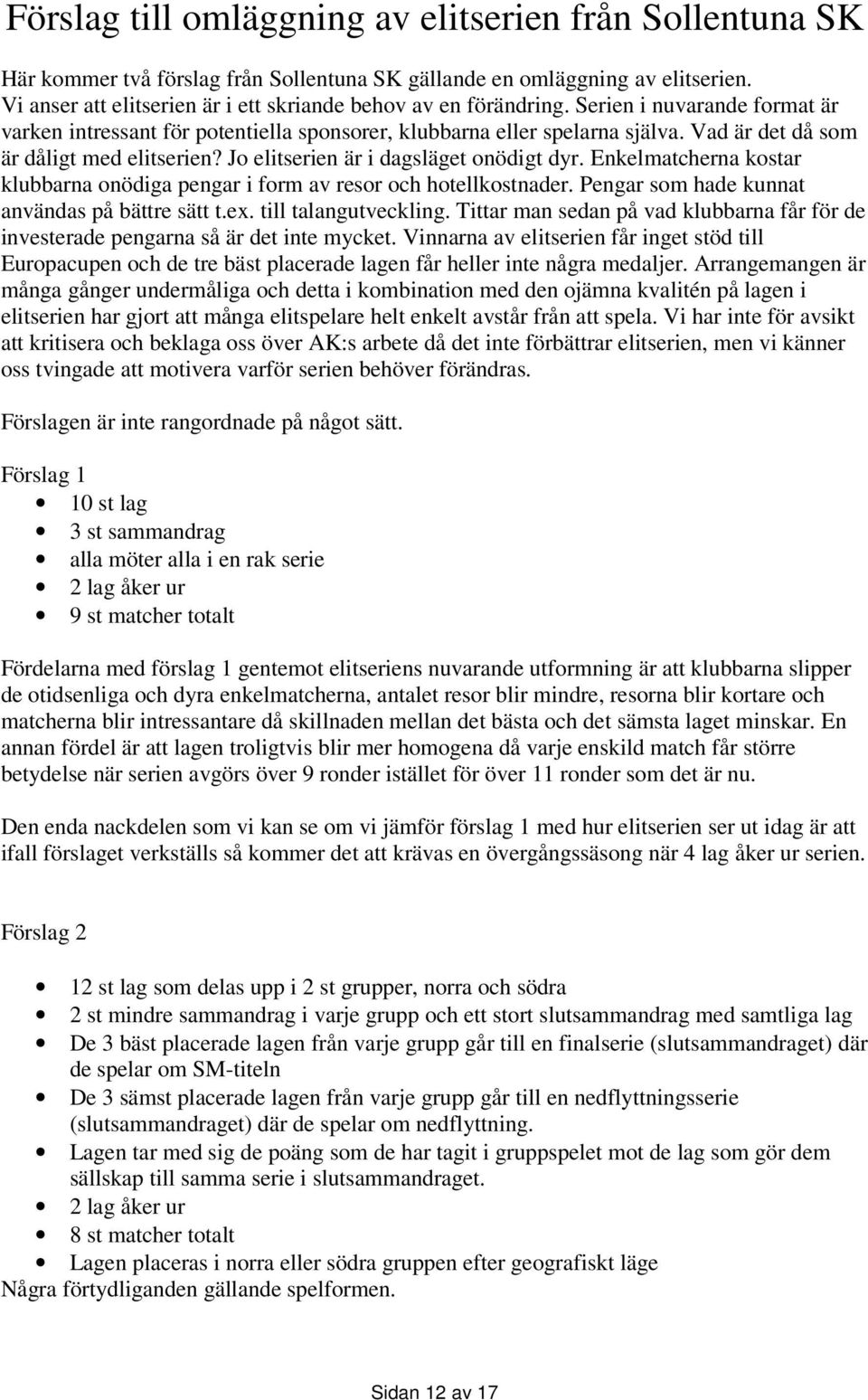 Vad är det då som är dåligt med elitserien? Jo elitserien är i dagsläget onödigt dyr. Enkelmatcherna kostar klubbarna onödiga pengar i form av resor och hotellkostnader.