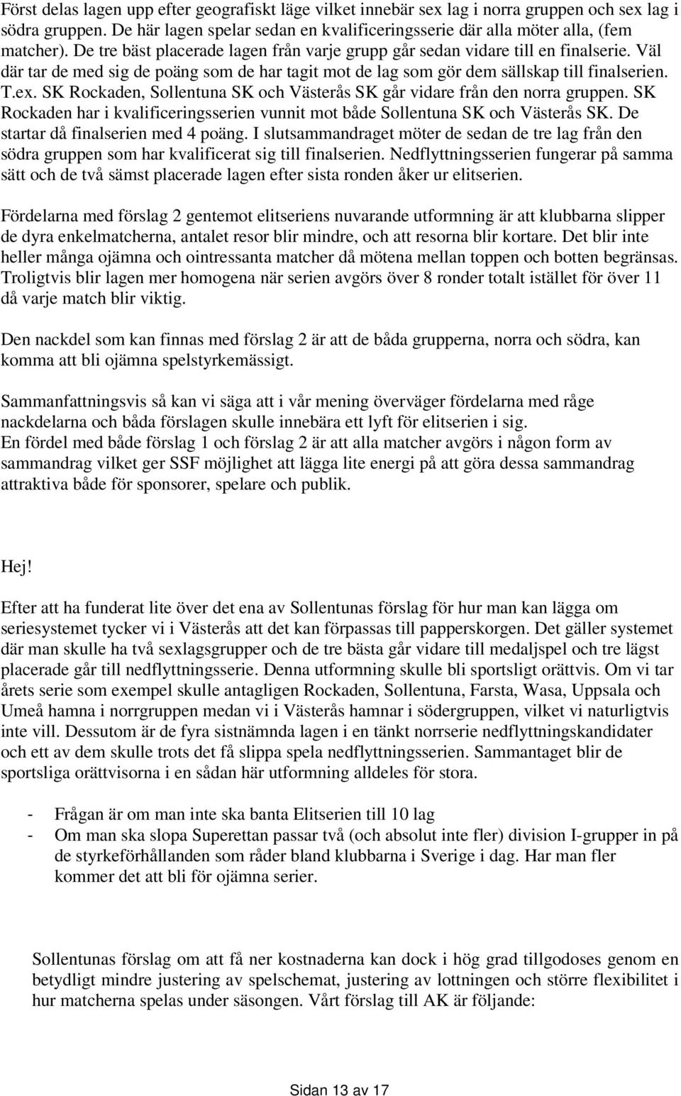 SK Rockaden, Sollentuna SK och Västerås SK går vidare från den norra gruppen. SK Rockaden har i kvalificeringsserien vunnit mot både Sollentuna SK och Västerås SK.