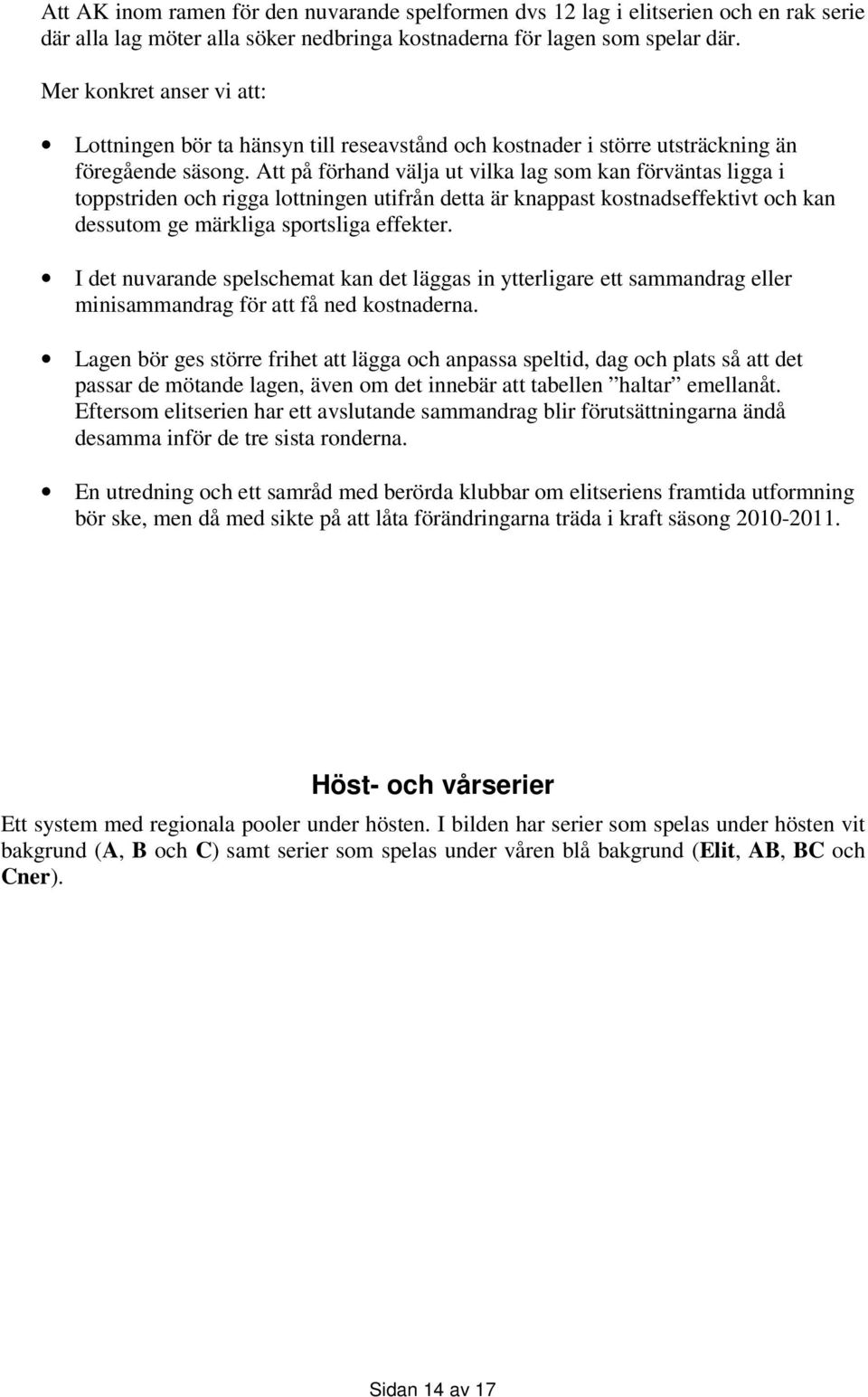 Att på förhand välja ut vilka lag som kan förväntas ligga i toppstriden och rigga lottningen utifrån detta är knappast kostnadseffektivt och kan dessutom ge märkliga sportsliga effekter.