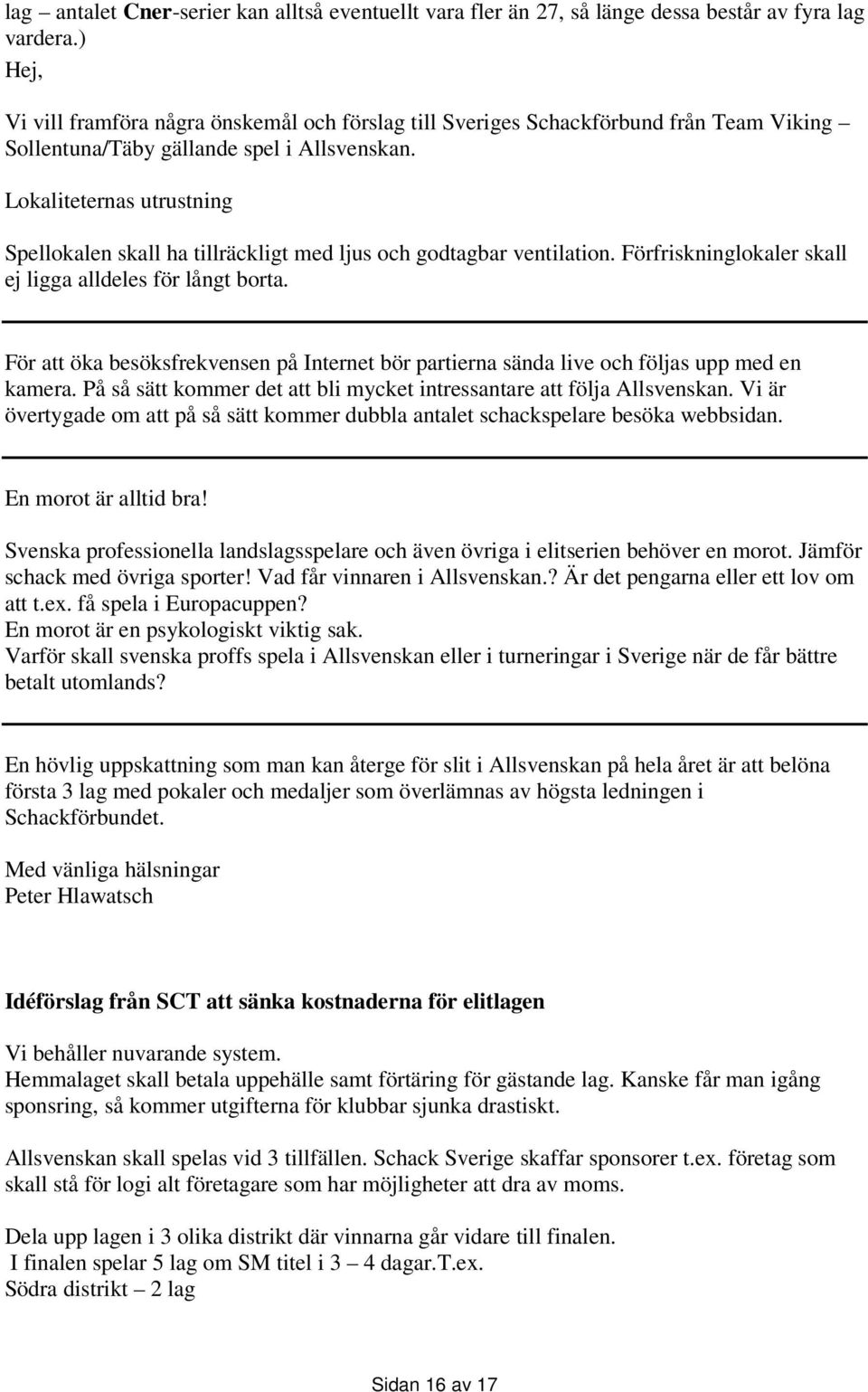 Lokaliteternas utrustning Spellokalen skall ha tillräckligt med ljus och godtagbar ventilation. Förfriskninglokaler skall ej ligga alldeles för långt borta.