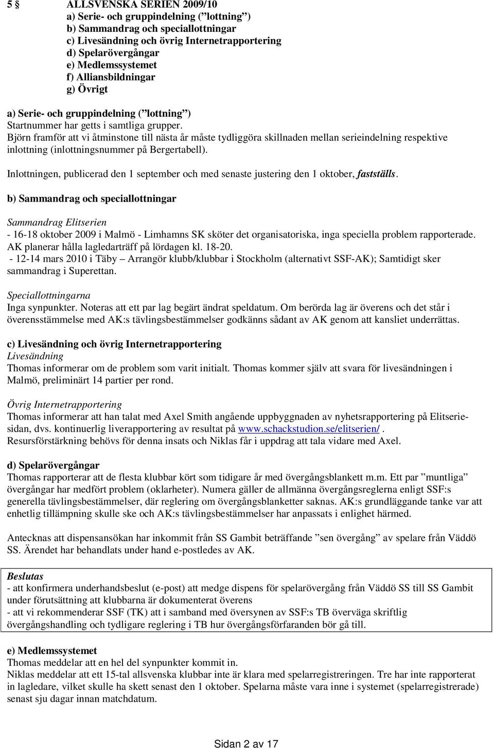 Björn framför att vi åtminstone till nästa år måste tydliggöra skillnaden mellan serieindelning respektive inlottning (inlottningsnummer på Bergertabell).