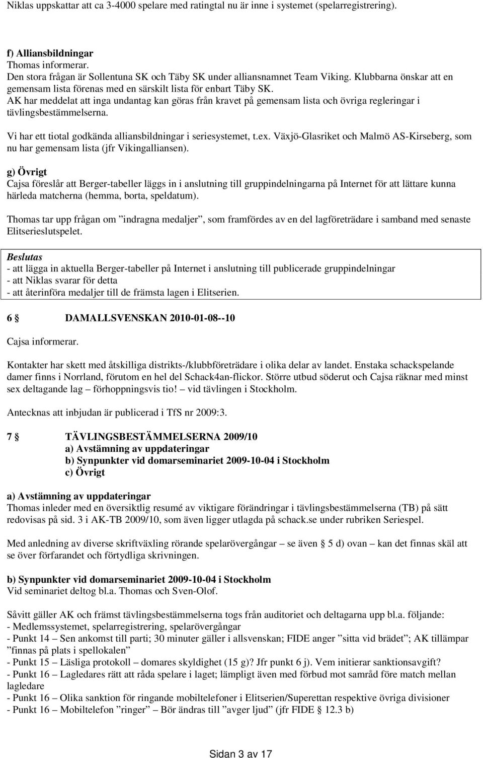 AK har meddelat att inga undantag kan göras från kravet på gemensam lista och övriga regleringar i tävlingsbestämmelserna. Vi har ett tiotal godkända alliansbildningar i seriesystemet, t.ex.