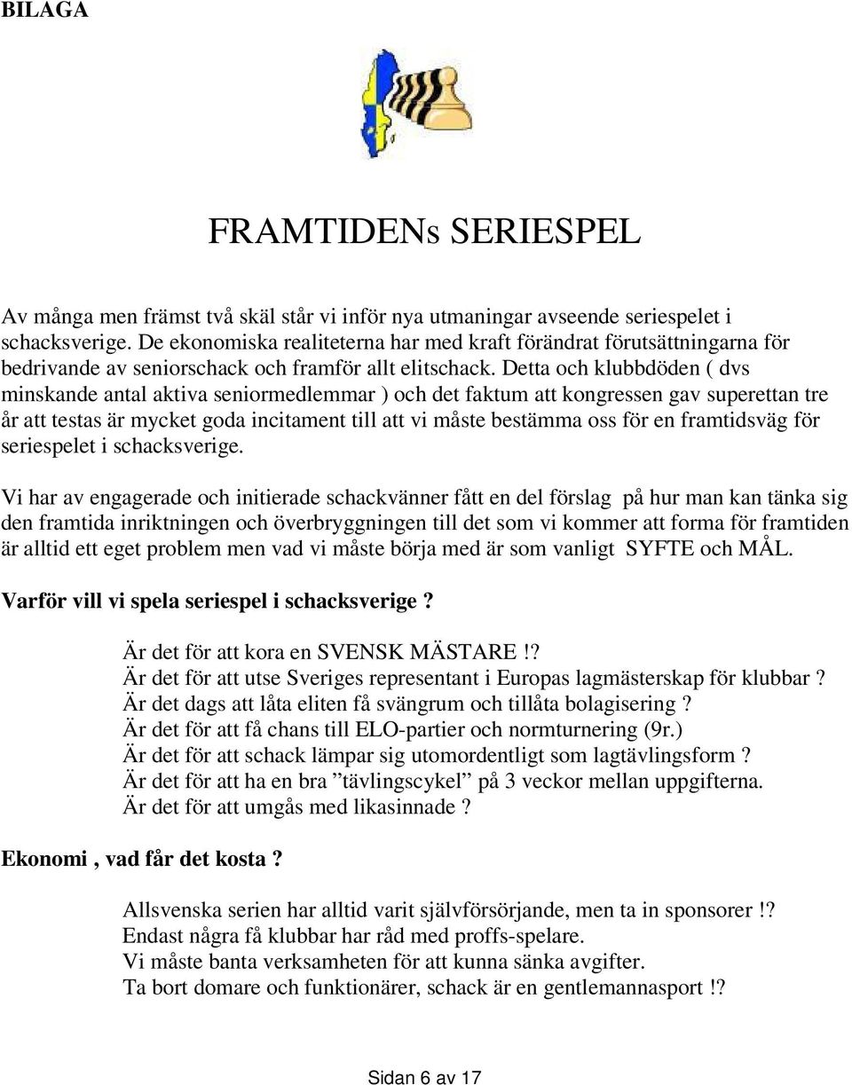 Detta och klubbdöden ( dvs minskande antal aktiva seniormedlemmar ) och det faktum att kongressen gav superettan tre år att testas är mycket goda incitament till att vi måste bestämma oss för en