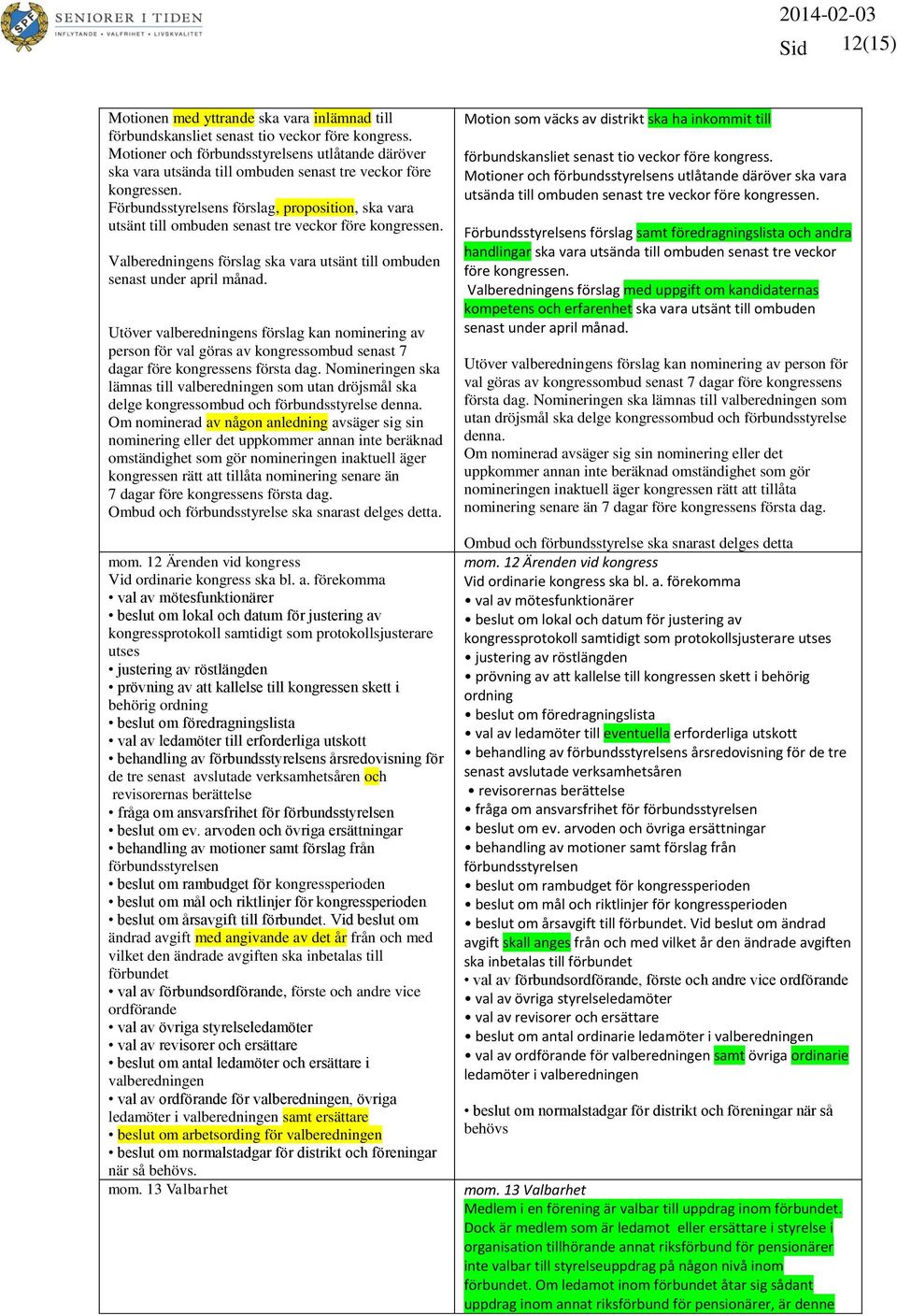 Förbundsstyrelsens förslag, proposition, ska vara utsänt till ombuden senast tre veckor före kongressen. Valberedningens förslag ska vara utsänt till ombuden senast under april månad.