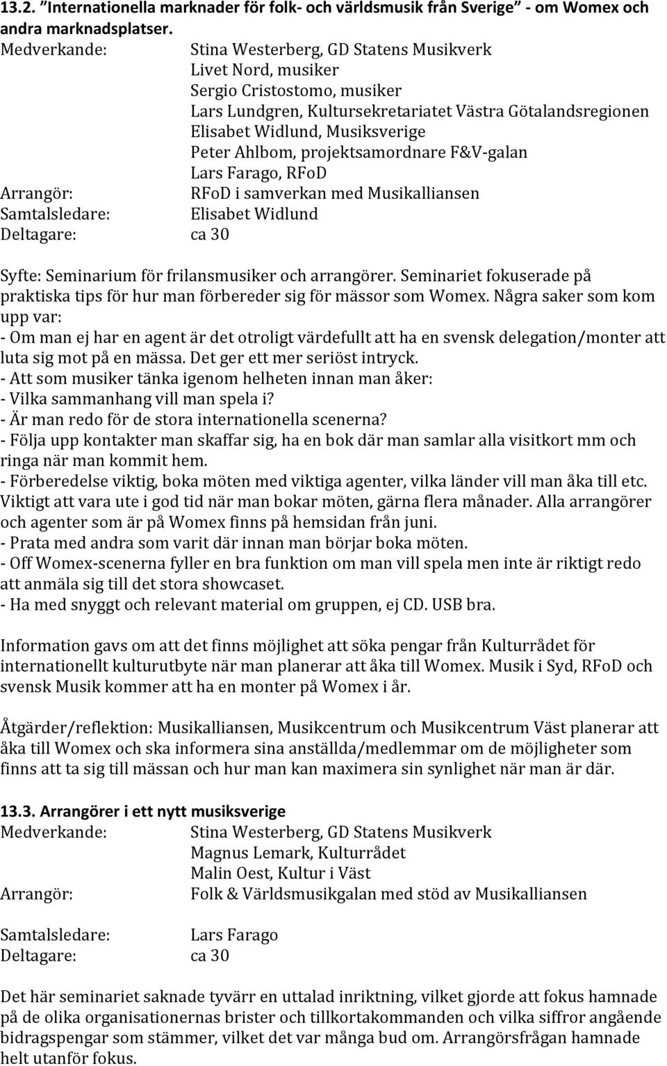 Ahlbom, projektsamordnare F&V- galan Lars Farago, RFoD RFoD i samverkan med Musikalliansen Samtalsledare: Elisabet Widlund ca 30 Syfte: Seminarium för frilansmusiker och arrangörer.