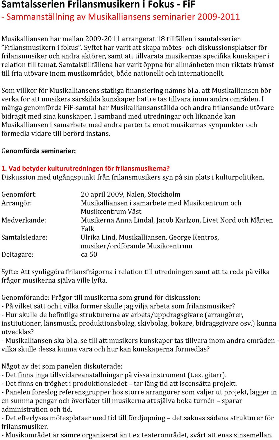 Samtalstillfällena har varit öppna för allmänheten men riktats främst till fria utövare inom musikområdet, både nationellt och internationellt.