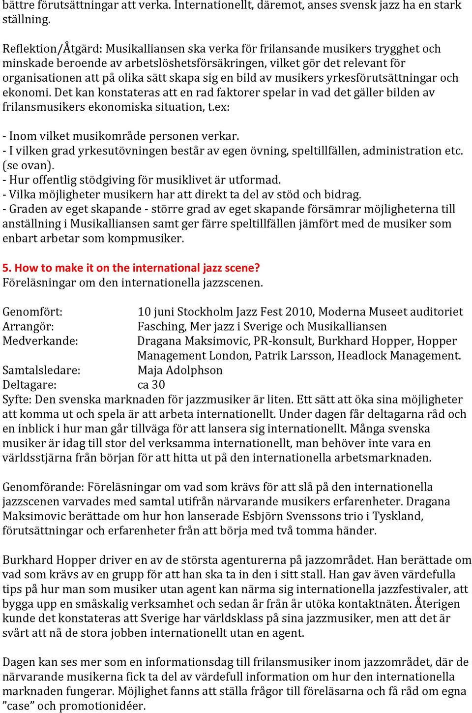 sig en bild av musikers yrkesförutsättningar och ekonomi. Det kan konstateras att en rad faktorer spelar in vad det gäller bilden av frilansmusikers ekonomiska situation, t.