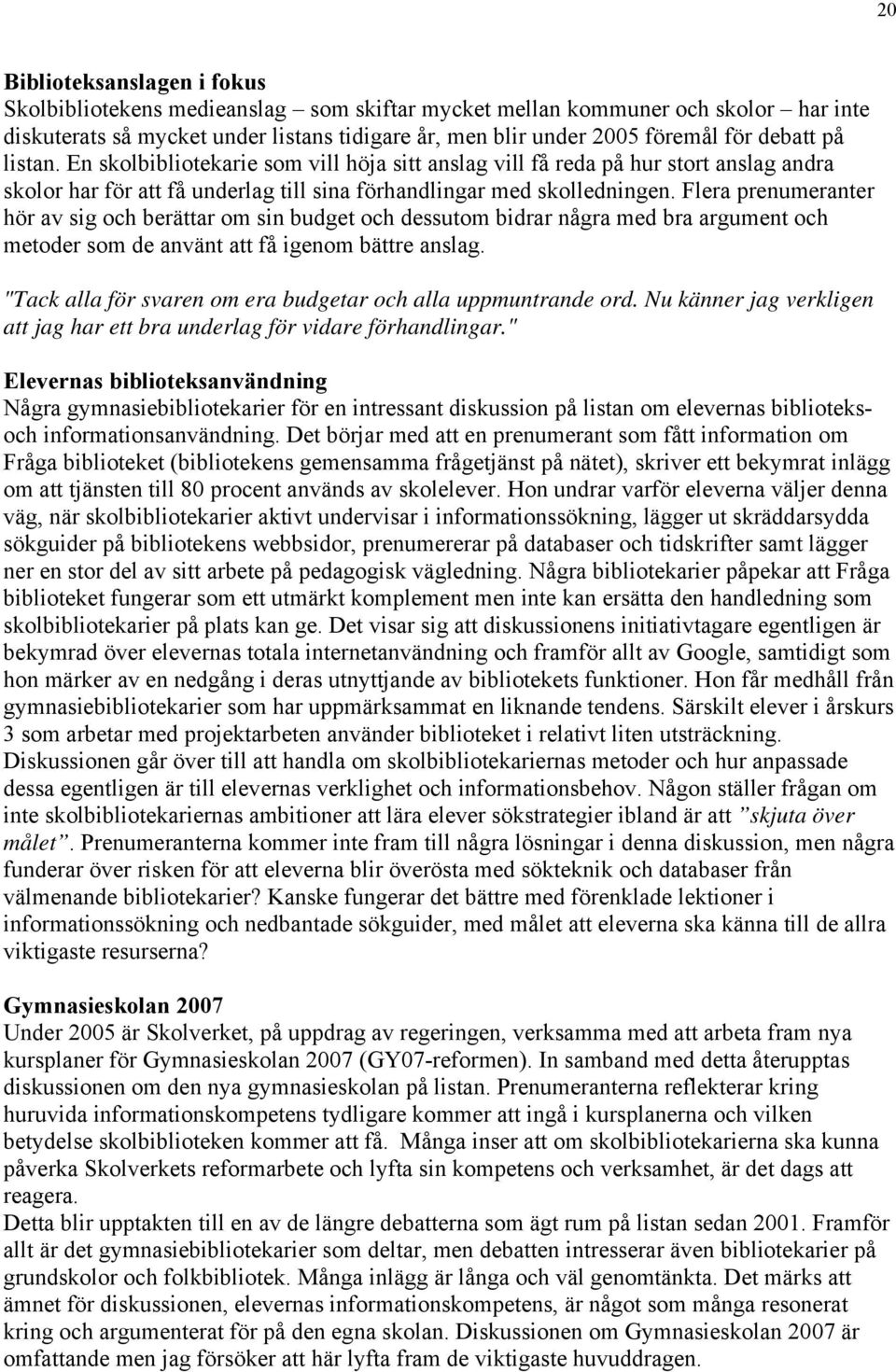 Flera prenumeranter hör av sig och berättar om sin budget och dessutom bidrar några med bra argument och metoder som de använt att få igenom bättre anslag.