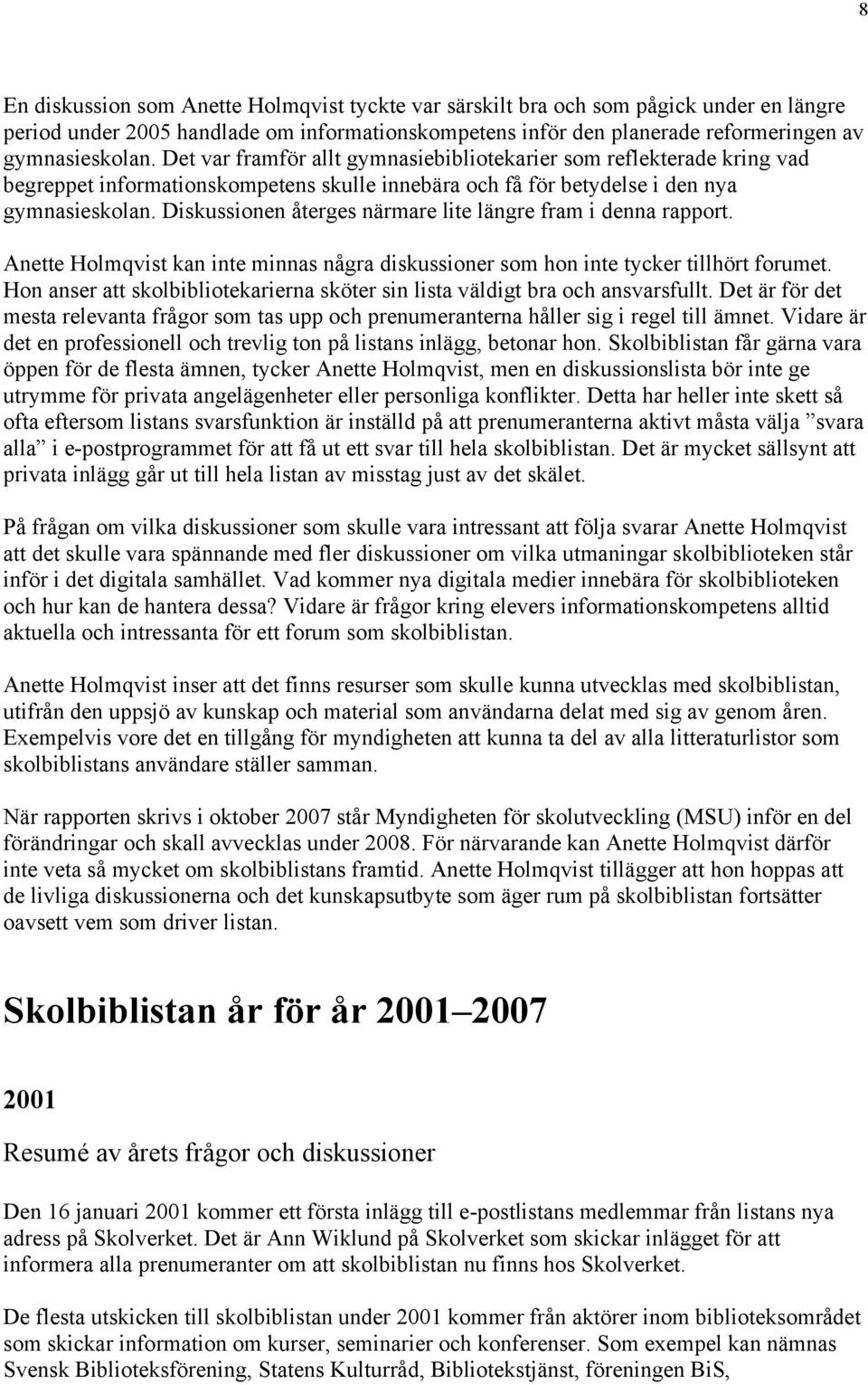 Diskussionen återges närmare lite längre fram i denna rapport. Anette Holmqvist kan inte minnas några diskussioner som hon inte tycker tillhört forumet.