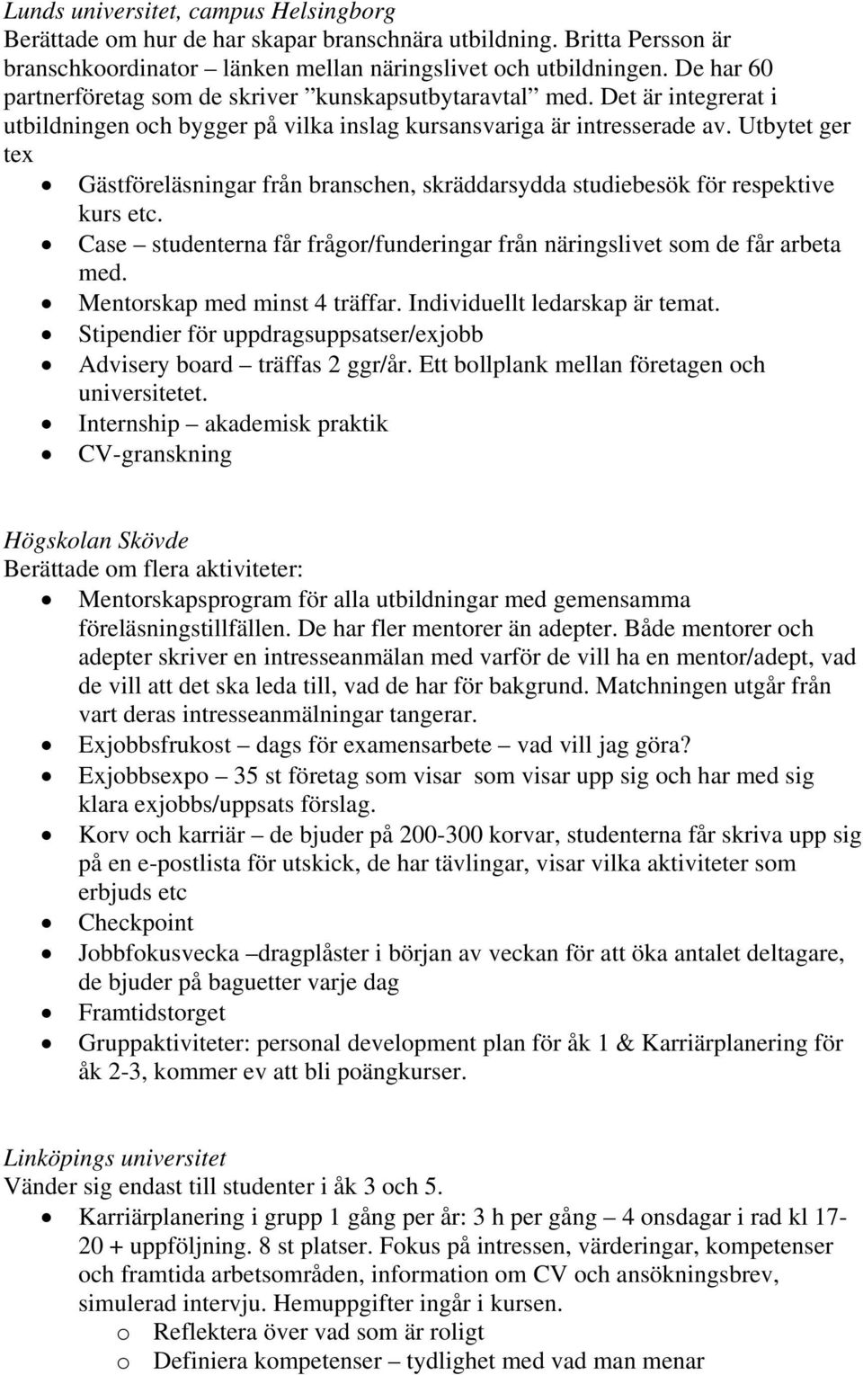 Utbytet ger tex Gästföreläsningar från branschen, skräddarsydda studiebesök för respektive kurs etc. Case studenterna får frågor/funderingar från näringslivet som de får arbeta med.