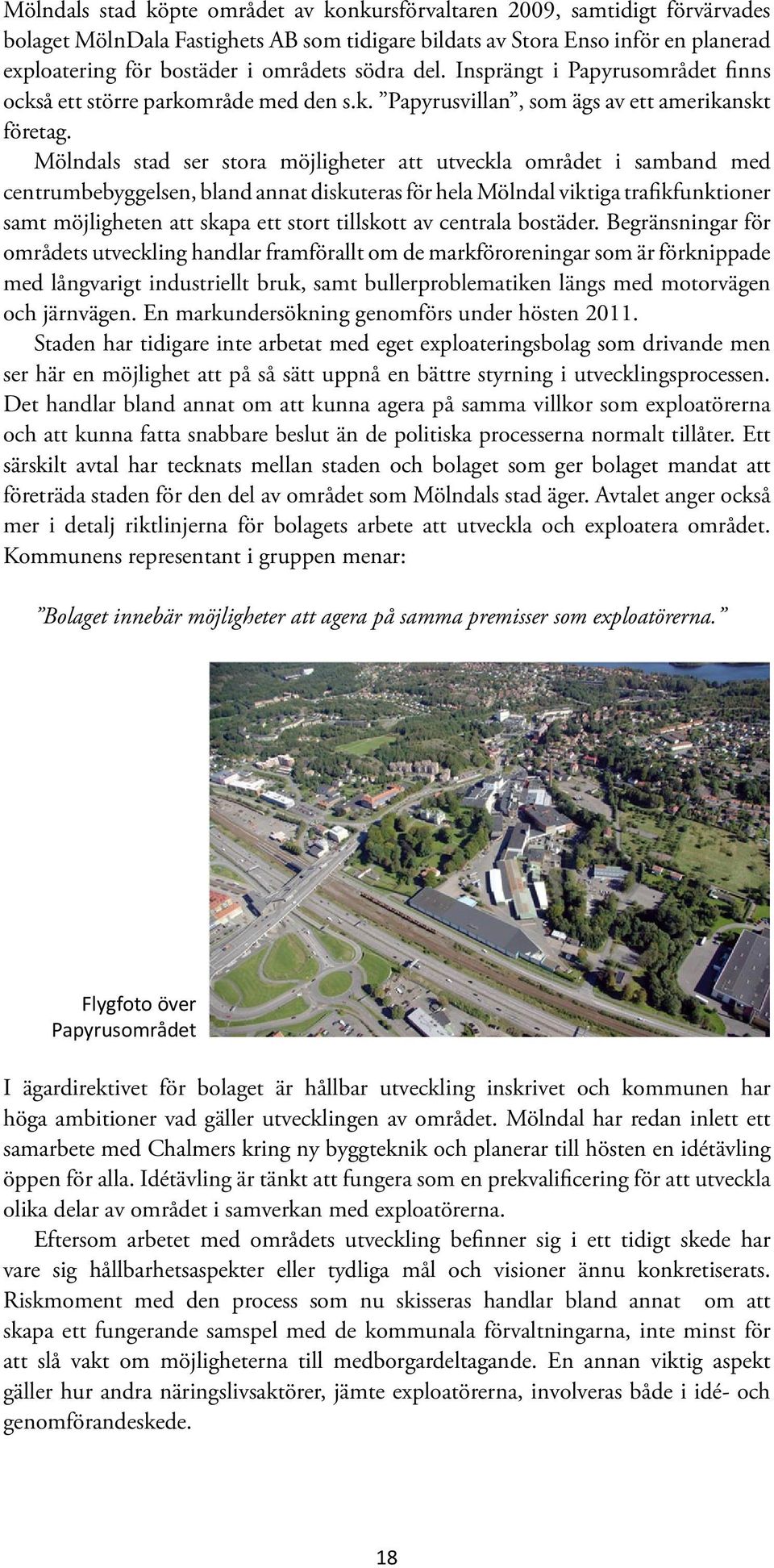 Mölndals stad ser stora möjligheter att utveckla området i samband med centrumbebyggelsen, bland annat diskuteras för hela Mölndal viktiga trafikfunktioner samt möjligheten att skapa ett stort