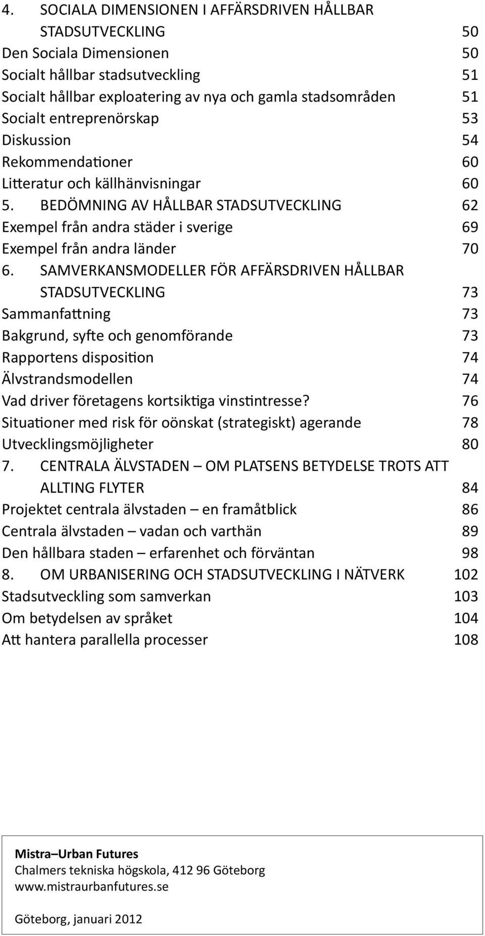 BEDÖMNING AV HÅLLBAR STADSUTVECKLING 62 Exempel från andra städer i sverige 69 Exempel från andra länder 70 6.