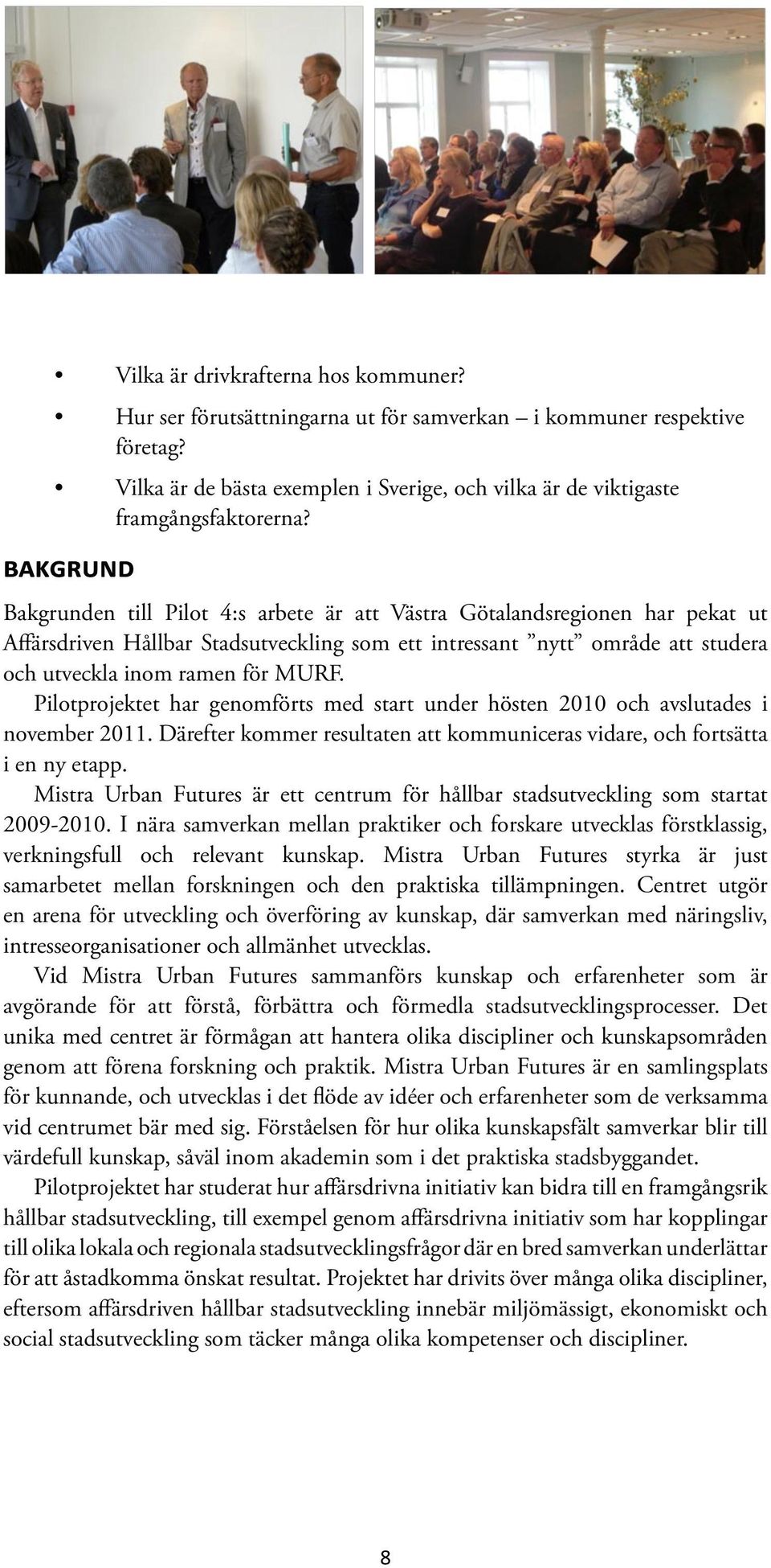 Pilotprojektet har genomförts med start under hösten 2010 och avslutades i november 2011. Därefter kommer resultaten att kommuniceras vidare, och fortsätta i en ny etapp.