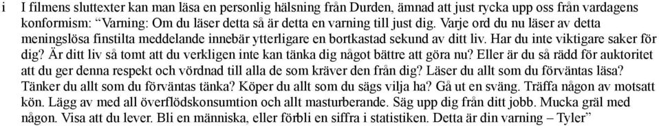 Är ditt liv så tomt att du verkligen inte kan tänka dig något bättre att göra nu? Eller är du så rädd för auktoritet att du ger denna respekt och vördnad till alla de som kräver den från dig?