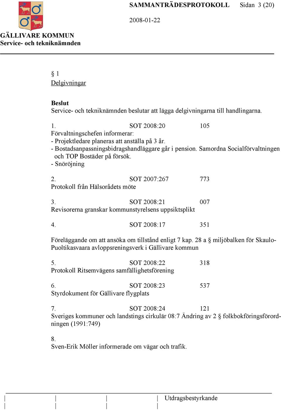 SOT 2008:21 007 Revisorerna granskar kommunstyrelsens uppsiktsplikt 4. SOT 2008:17 351 Föreläggande om att ansöka om tillstånd enligt 7 kap.