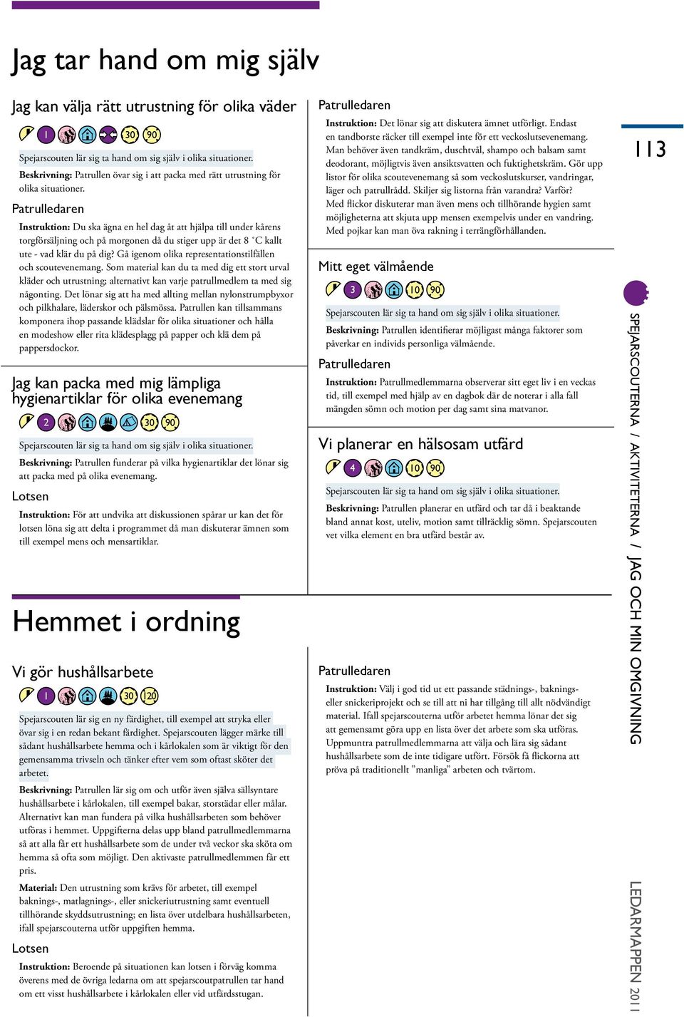 Instruktion: Du ska ägna en hel dag åt att hjälpa till under kårens torgförsäljning och på morgonen då du stiger upp är det 8 C kallt ute - vad klär du på dig?