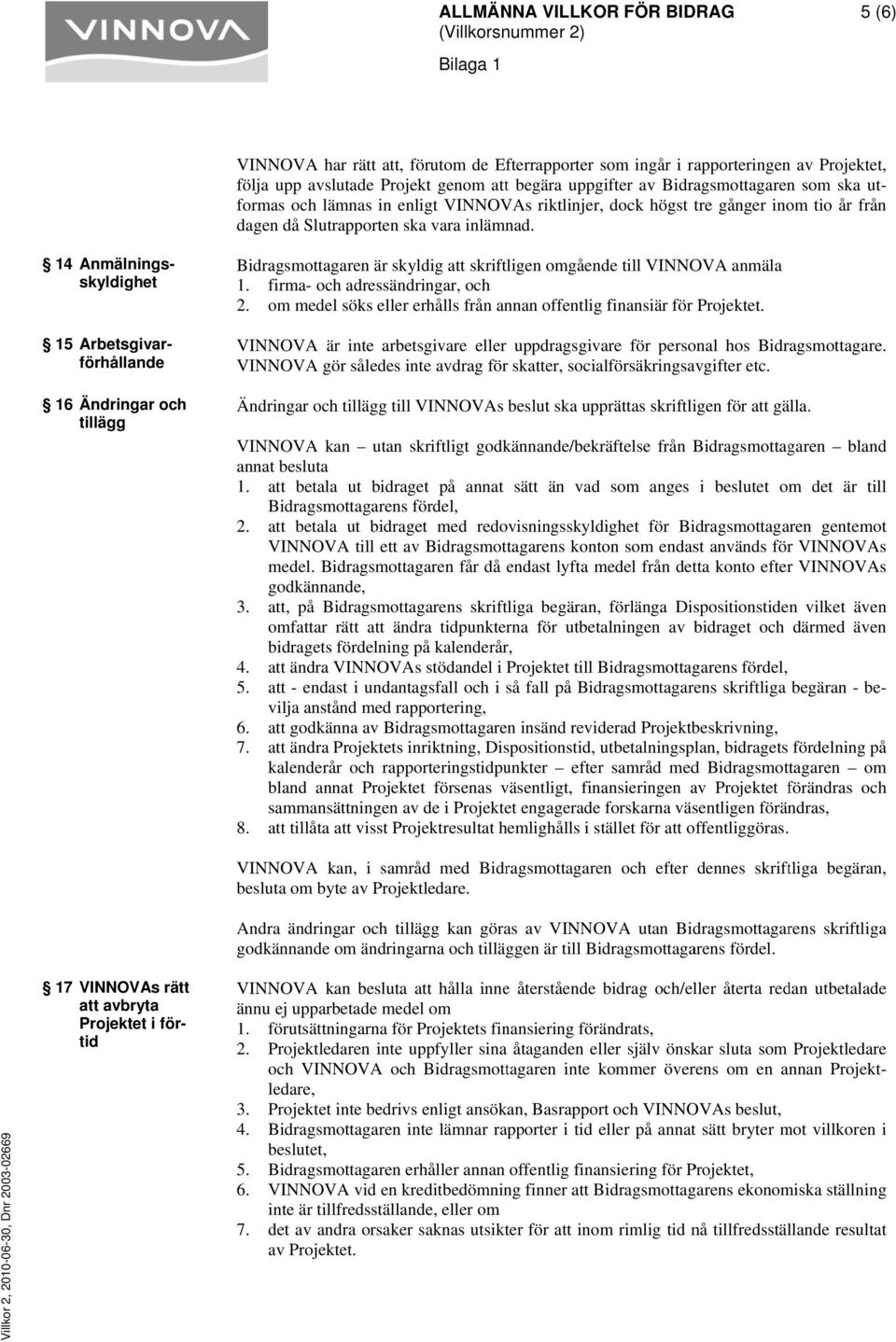 14 Anmälnings- skyldighet 15 Arbetsgivar- 16 Ändringar och förhållande tillägg Bidragsmottagaren är skyldig att skriftligen omgående till VINNOVA anmäla 1. firma- och adressändringar, och 2.