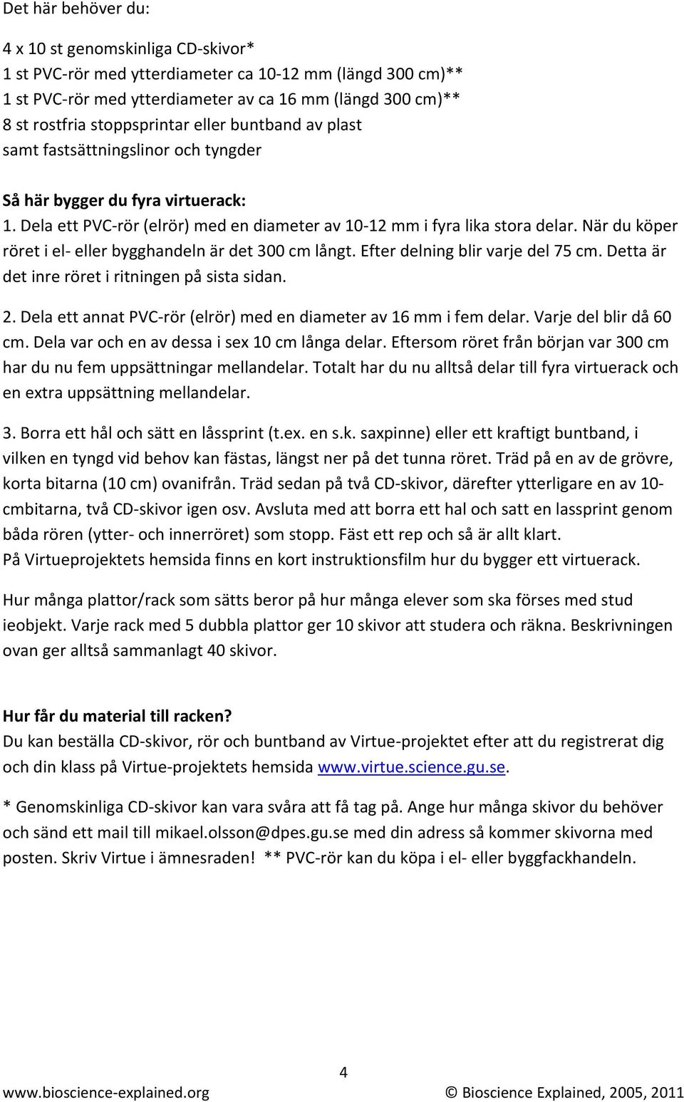 När du köper röret i el eller bygghandeln är det 300 cm långt. Efter delning blir varje del 75 cm. Detta är det inre röret i ritningen på sista sidan. 2.