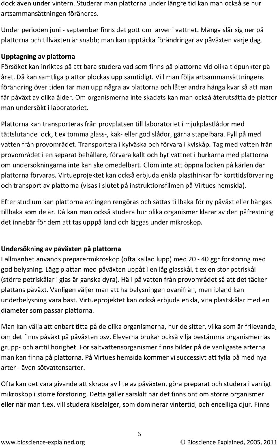 Upptagning av plattorna Försöket kan inriktas på att bara studera vad som finns på plattorna vid olika tidpunkter på året. Då kan samtliga plattor plockas upp samtidigt.