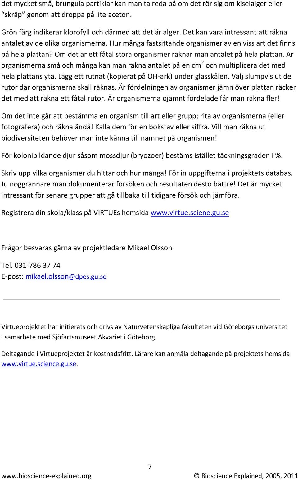 Om det är ett fåtal stora organismer räknar man antalet på hela plattan. Ar organismerna små och många kan man räkna antalet på en cm 2 och multiplicera det med hela plattans yta.