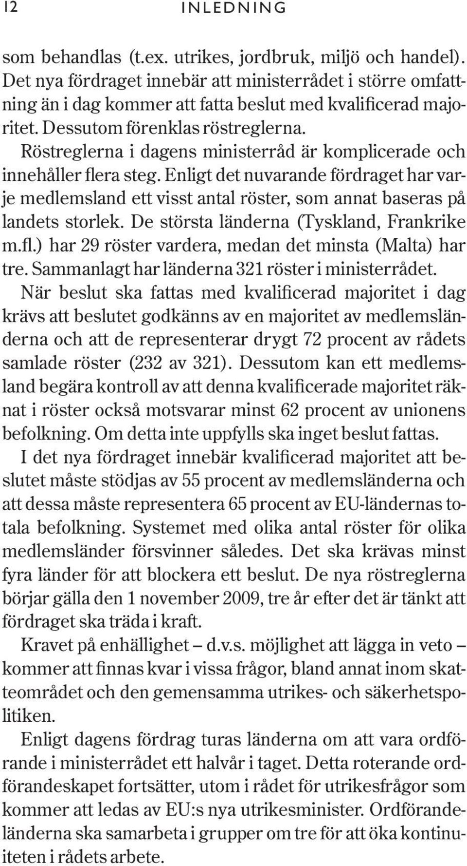 Enligt det nuvarande fördraget har varje medlemsland ett visst antal röster, som annat baseras på landets storlek. De största länderna (Tyskland, Frankrike m.fl.