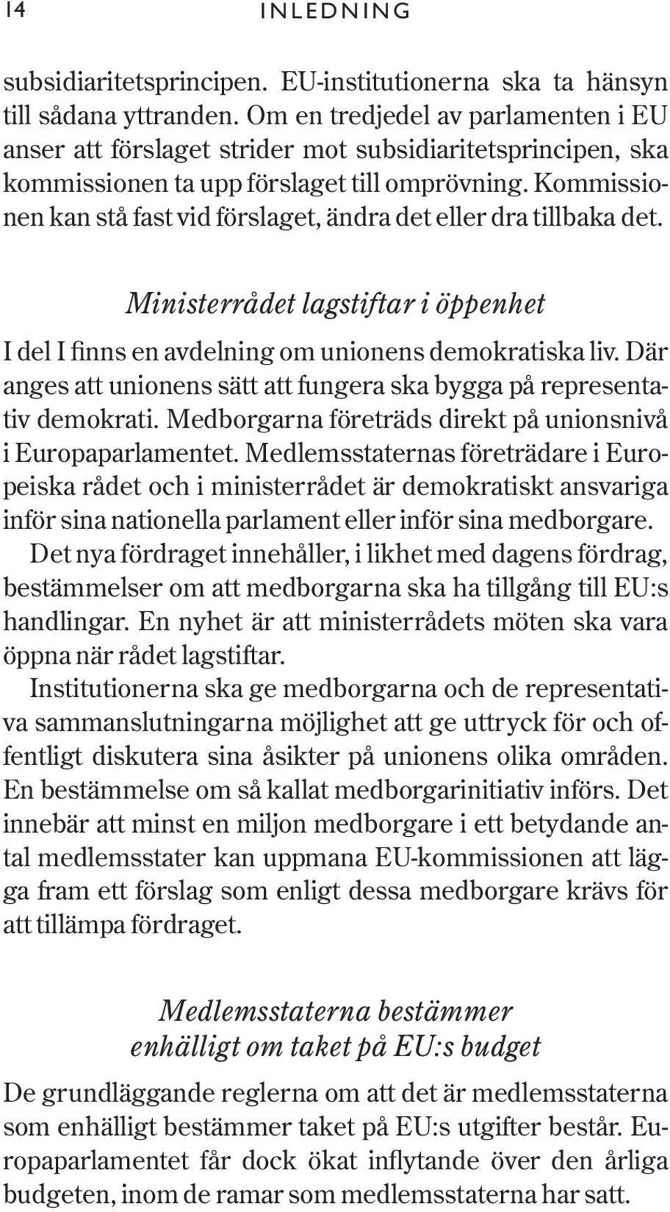 Kommissionen kan stå fast vid förslaget, ändra det eller dra tillbaka det. Ministerrådet lagstiftar i öppenhet I del I finns en avdelning om unionens demokratiska liv.