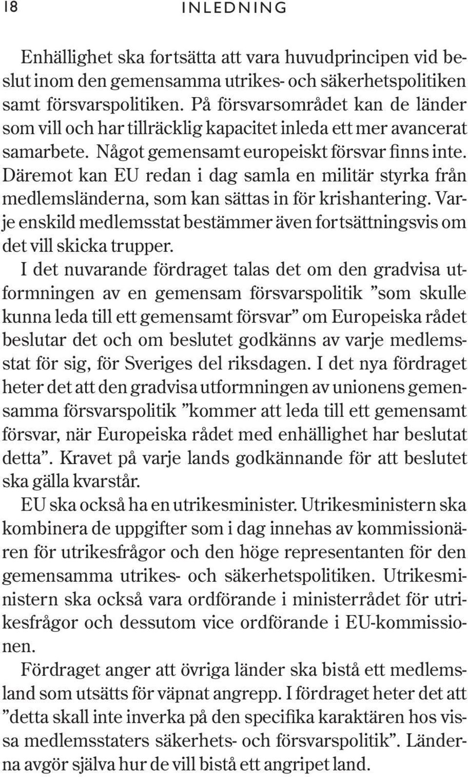 Däremot kan EU redan i dag samla en militär styrka från medlemsländerna, som kan sättas in för krishantering. Varje enskild medlemsstat bestämmer även fortsättningsvis om det vill skicka trupper.