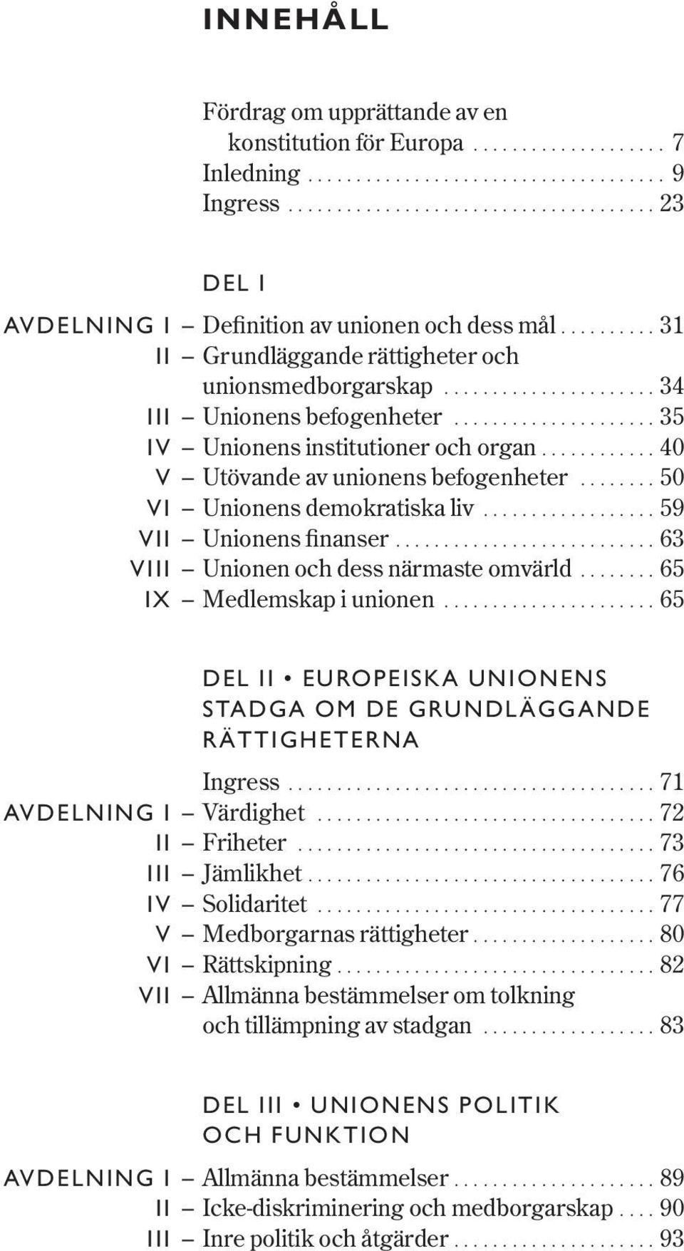 ........... 40 V Utövande av unionens befogenheter........ 50 VI Unionens demokratiska liv.................. 59 VII Unionens finanser........................... 63 VIII Unionen och dess närmaste omvärld.