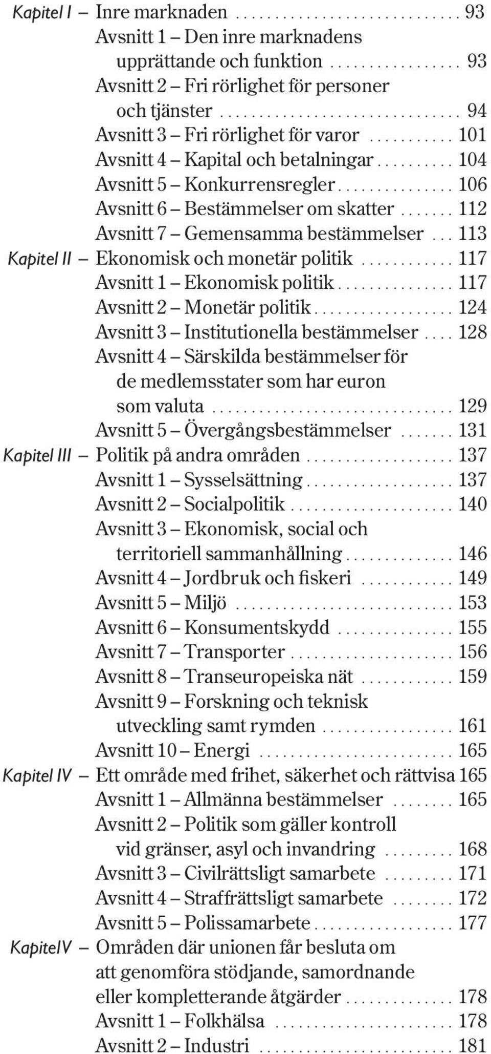 ...... 112 Avsnitt 7 Gemensamma bestämmelser... 113 Kapitel II Ekonomisk och monetär politik............ 117 Avsnitt 1 Ekonomisk politik............... 117 Avsnitt 2 Monetär politik.