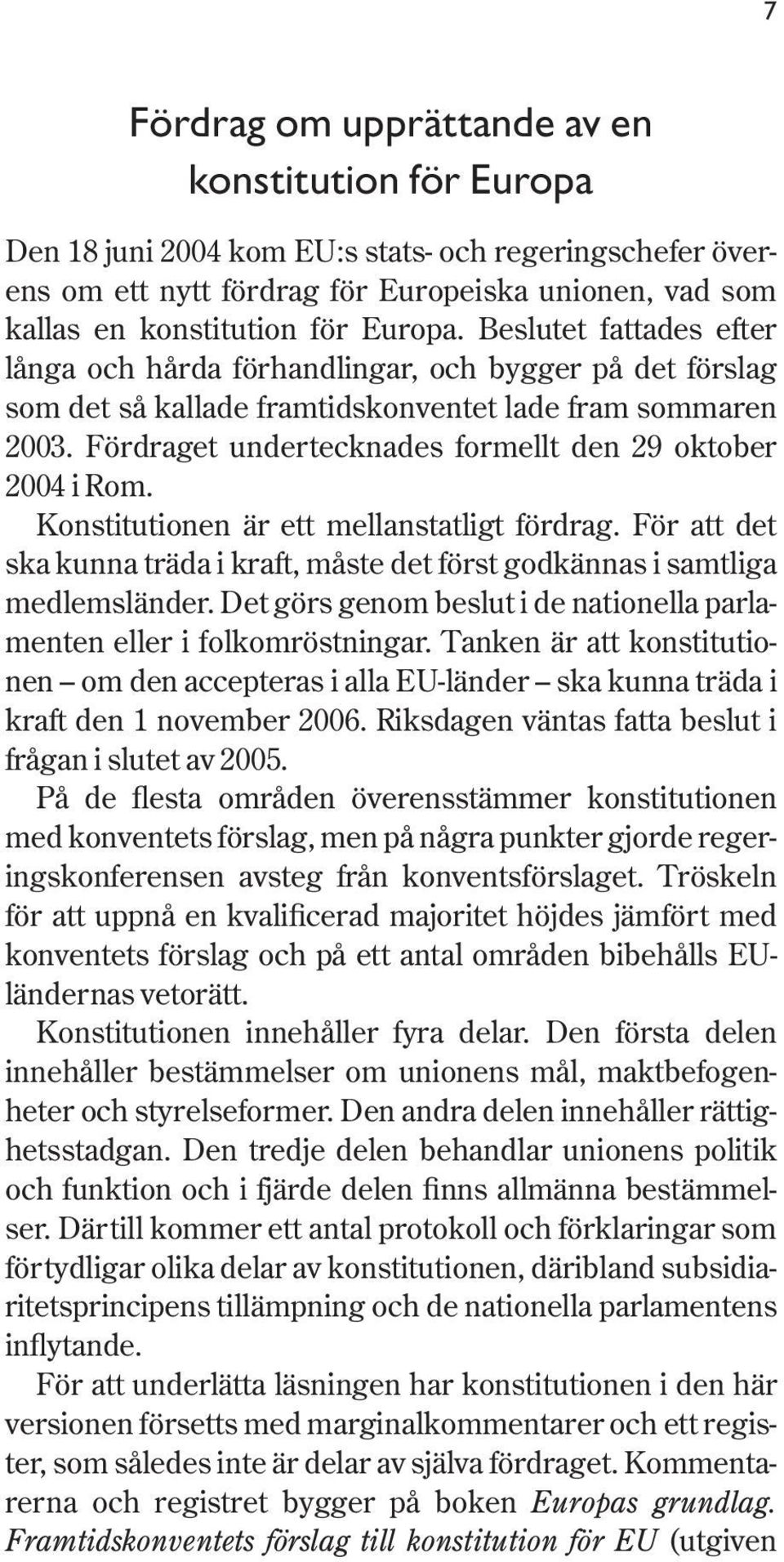 Fördraget undertecknades formellt den 29 oktober 2004 i Rom. Konstitutionen är ett mellanstatligt fördrag. För att det ska kunna träda i kraft, måste det först godkännas i samtliga medlemsländer.