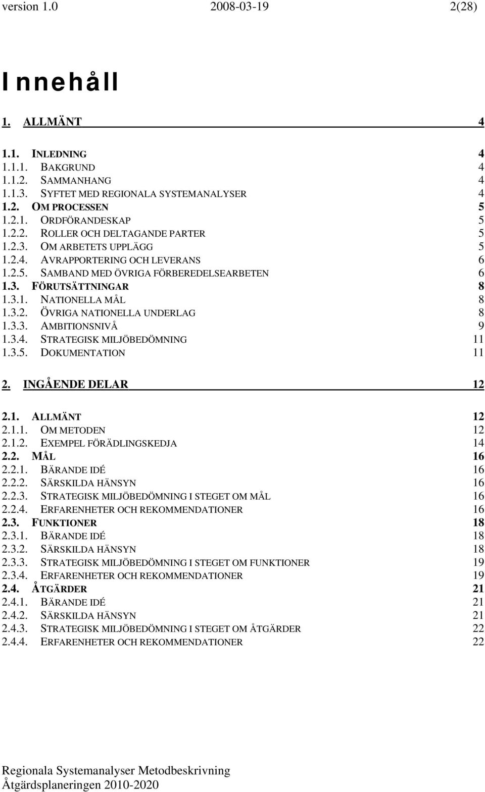 3.4. STRATEGISK MILJÖBEDÖMNING 11 1.3.5. DOKUMENTATION 11 2. INGÅENDE DELAR 12 2.1. ALLMÄNT 12 2.1.1. OM METODEN 12 2.1.2. EXEMPEL FÖRÄDLINGSKEDJA 14 2.2. MÅL 16 2.2.1. BÄRANDE IDÉ 16 2.2.2. SÄRSKILDA HÄNSYN 16 2.