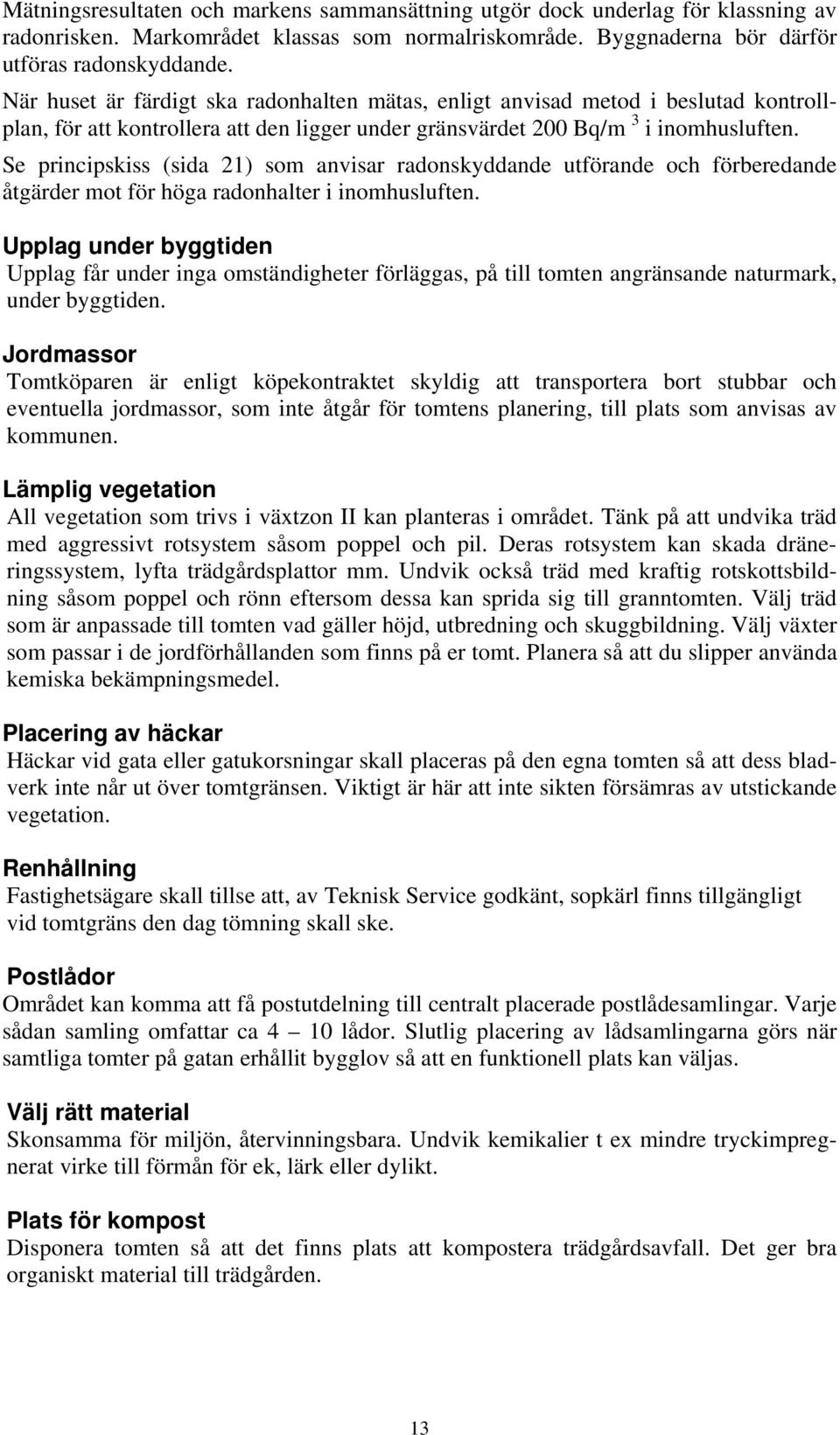 Se principskiss (sida 21) som anvisar radonskyddande utförande och förberedande åtgärder mot för höga radonhalter i inomhusluften.