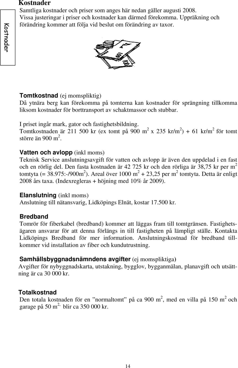 Tomtkostnad (ej momspliktig) Då ytnära berg kan förekomma på tomterna kan kostnader för sprängning tillkomma liksom kostnader för borttransport av schaktmassor och stubbar.