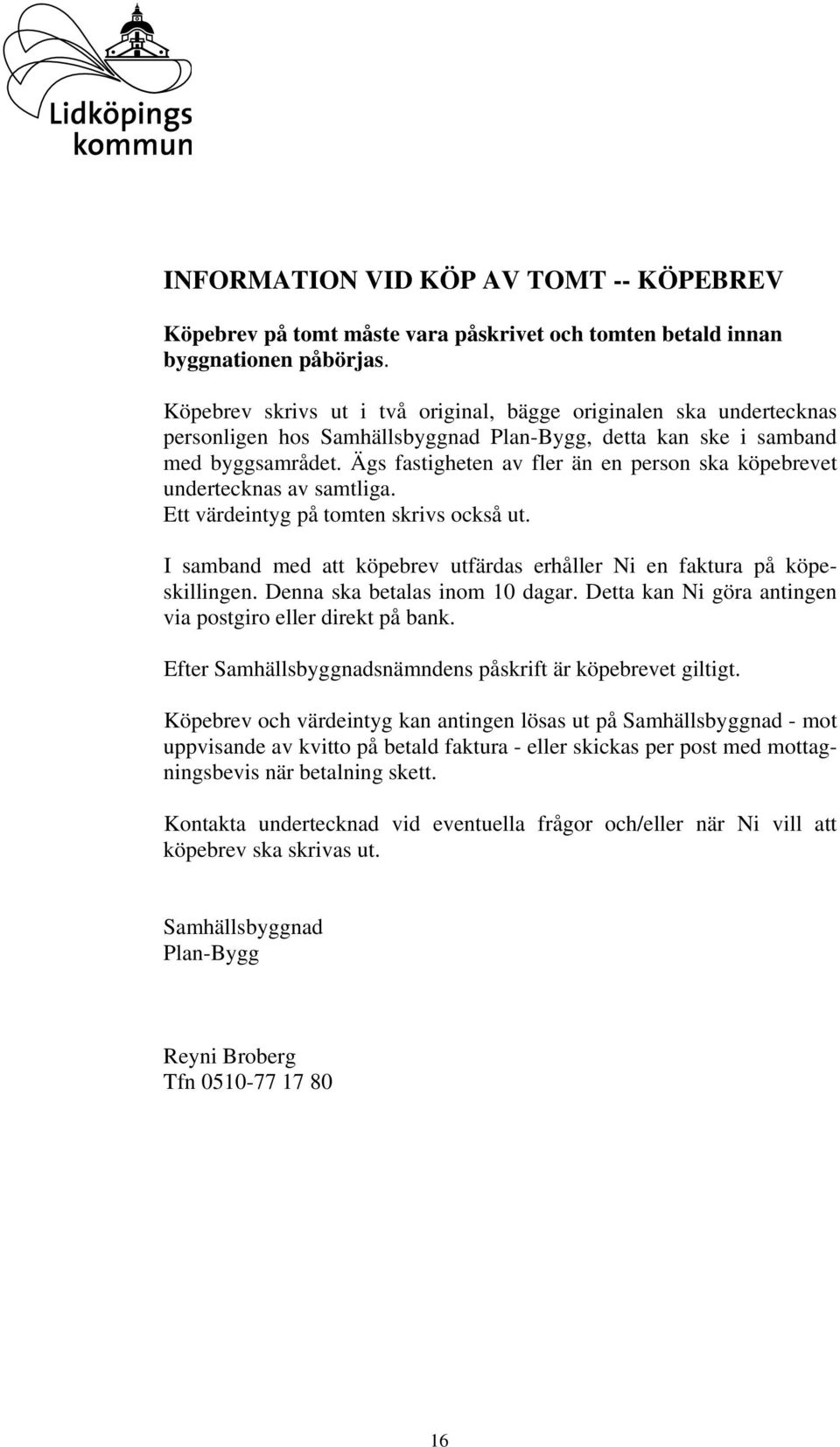 Ägs fastigheten av fler än en person ska köpebrevet undertecknas av samtliga. Ett värdeintyg på tomten skrivs också ut. I samband med att köpebrev utfärdas erhåller Ni en faktura på köpeskillingen.