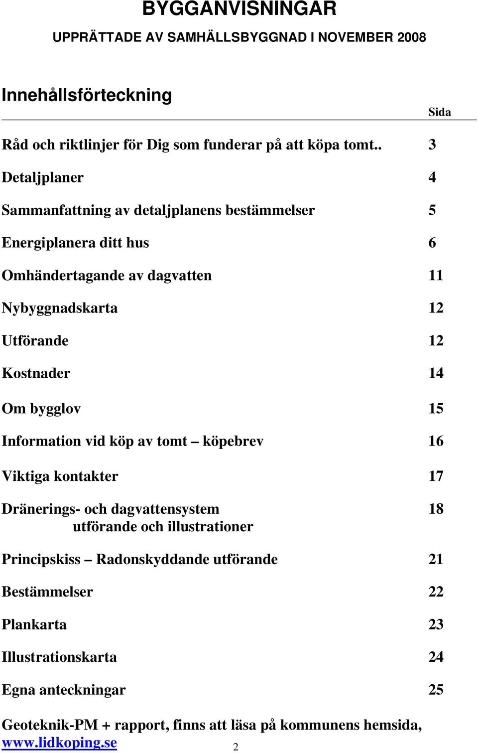 Kostnader 14 Om bygglov 15 Information vid köp av tomt köpebrev 16 Viktiga kontakter 17 Dränerings- och dagvattensystem 18 utförande och illustrationer