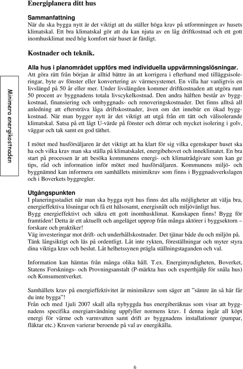 Minimera energikostnaden Alla hus i planområdet uppförs med individuella uppvärmningslösningar.