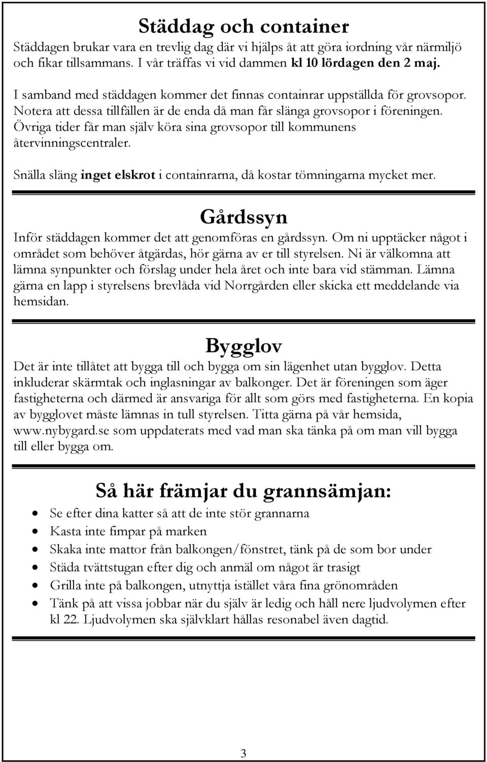 Övriga tider får man själv köra sina grovsopor till kommunens återvinningscentraler. Snälla släng inget elskrot i containrarna, då kostar tömningarna mycket mer.