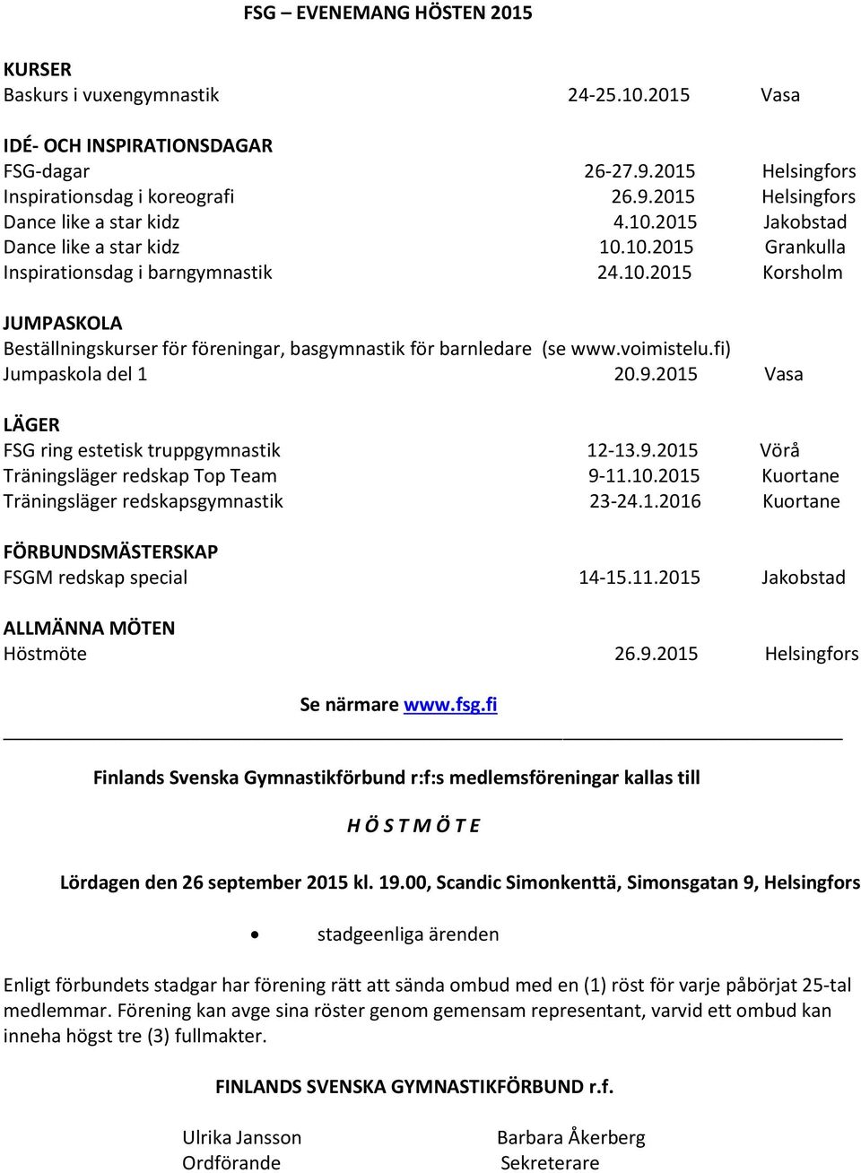 voimistelu.fi) Jumpaskola del 1 20.9.2015 Vasa LÄGER FSG ring estetisk truppgymnastik 12-13.9.2015 Vörå Träningsläger redskap Top Team 9-11.10.2015 Kuortane Träningsläger redskapsgymnastik 23-24.1.2016 Kuortane FÖRBUNDSMÄSTERSKAP FSGM redskap special 14-15.