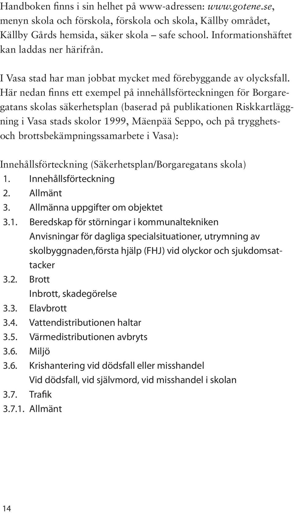 Här nedan finns ett exempel på innehållsförteckningen för Borgaregatans skolas säkerhetsplan (baserad på publikationen Riskkartläggning i Vasa stads skolor 1999, Mäenpää Seppo, och på trygghetsoch