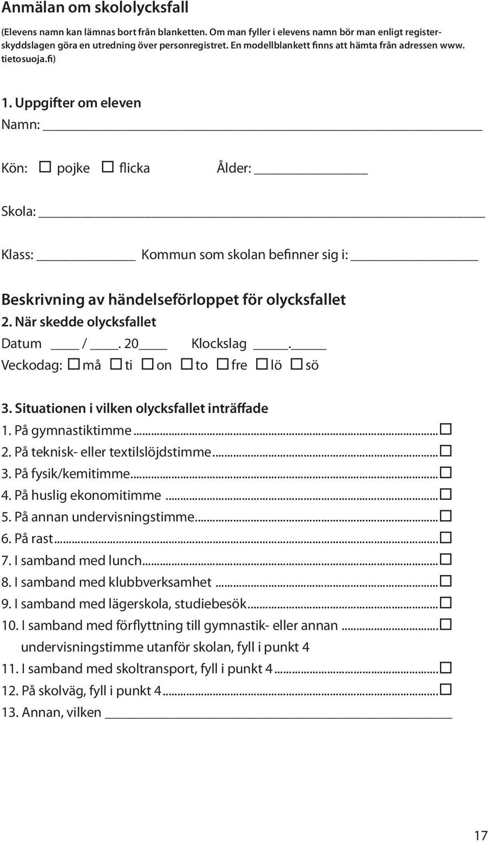 Uppgifter om eleven Namn: Kön: pojke flicka Ålder: Skola: Klass: Kommun som skolan befinner sig i: Beskrivning av händelseförloppet för olycksfallet 2. När skedde olycksfallet Datum /. 20 Klockslag.