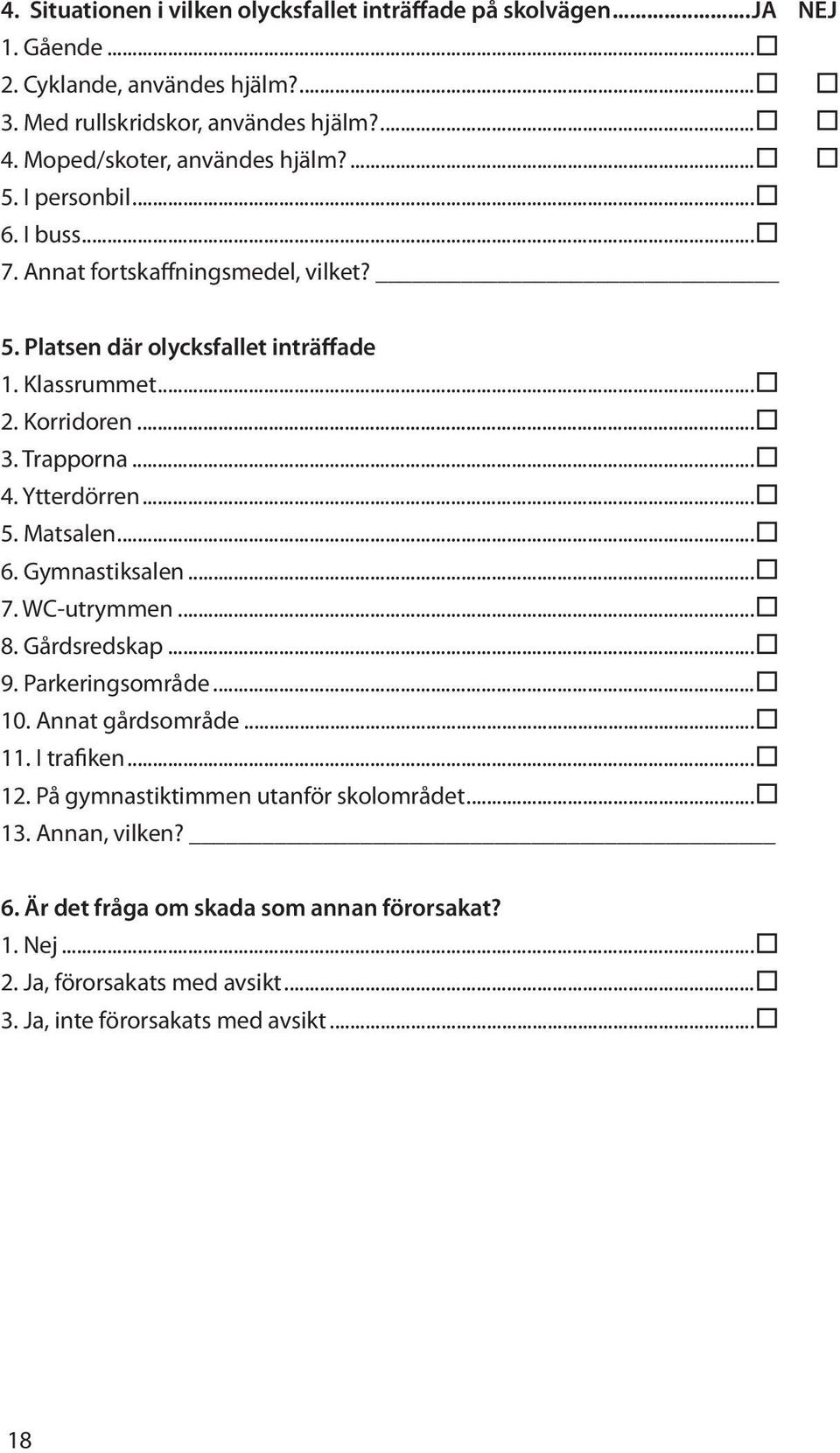 Trapporna... 4. Ytterdörren... 5. Matsalen... 6. Gymnastiksalen... 7. WC-utrymmen... 8. Gårdsredskap... 9. Parkeringsområde... 10. Annat gårdsområde... 11. I trafiken... 12.