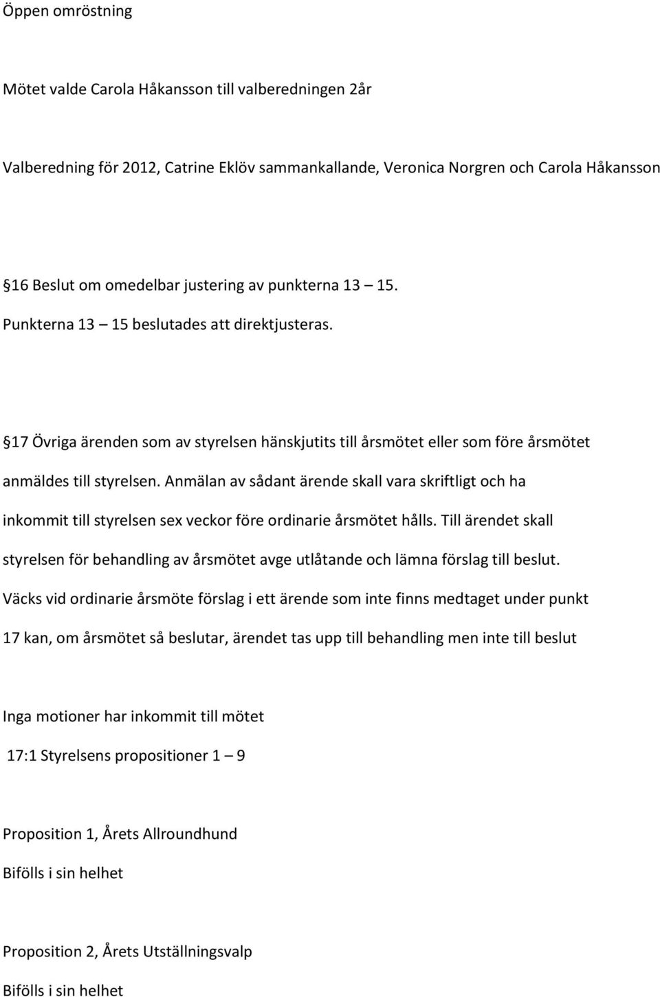 Anmälan av sådant ärende skall vara skriftligt och ha inkommit till styrelsen sex veckor före ordinarie årsmötet hålls.