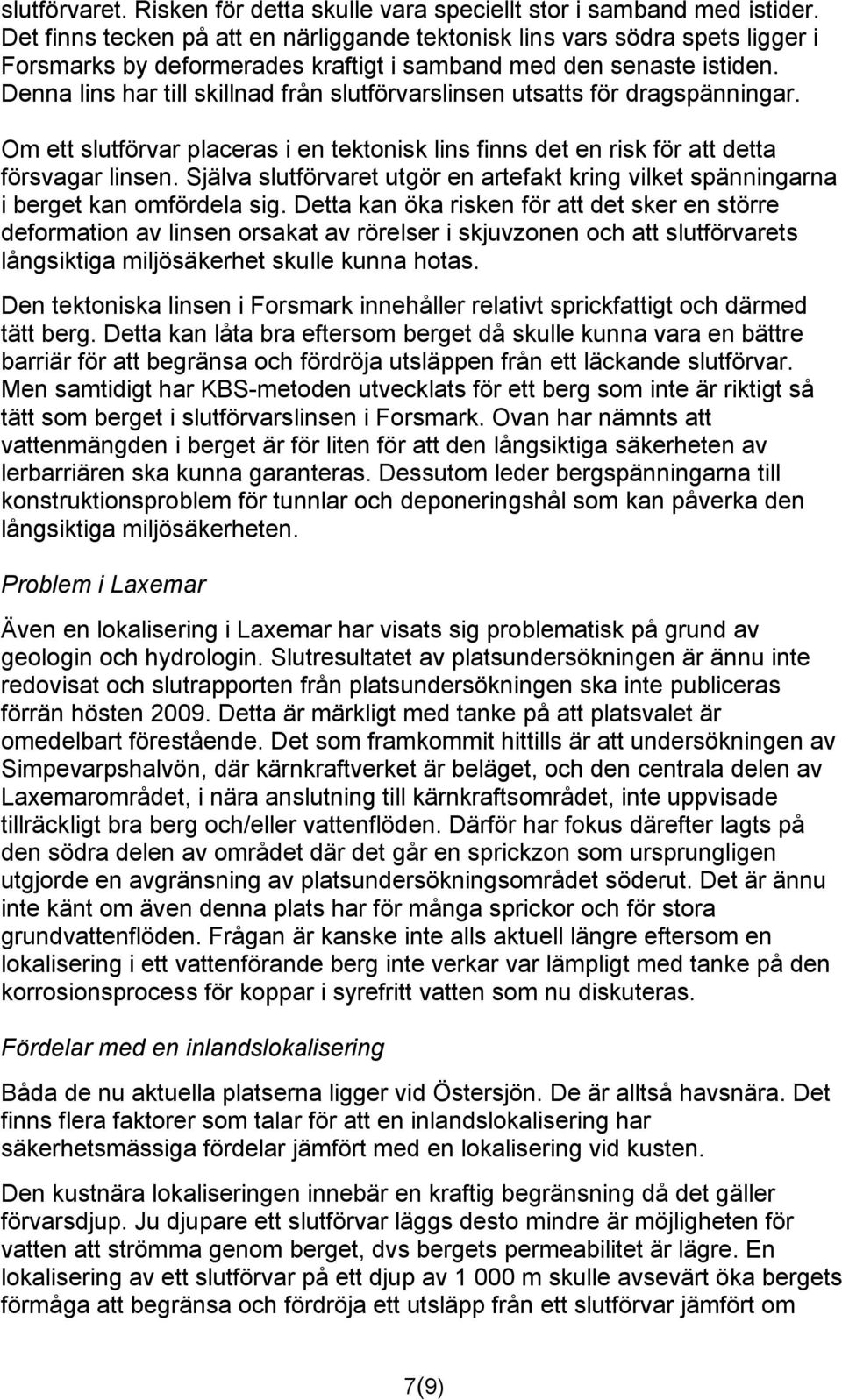 Denna lins har till skillnad från slutförvarslinsen utsatts för dragspänningar. Om ett slutförvar placeras i en tektonisk lins finns det en risk för att detta försvagar linsen.