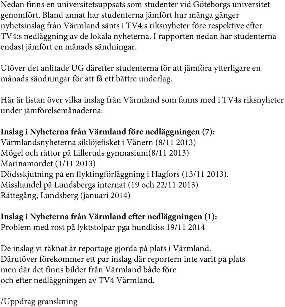 I rapporten nedan har studenterna endast jämfört en månads sändningar. Utöver det anlitade UG därefter studenterna för att jämföra ytterligare en månads sändningar för att få ett bättre underlag.