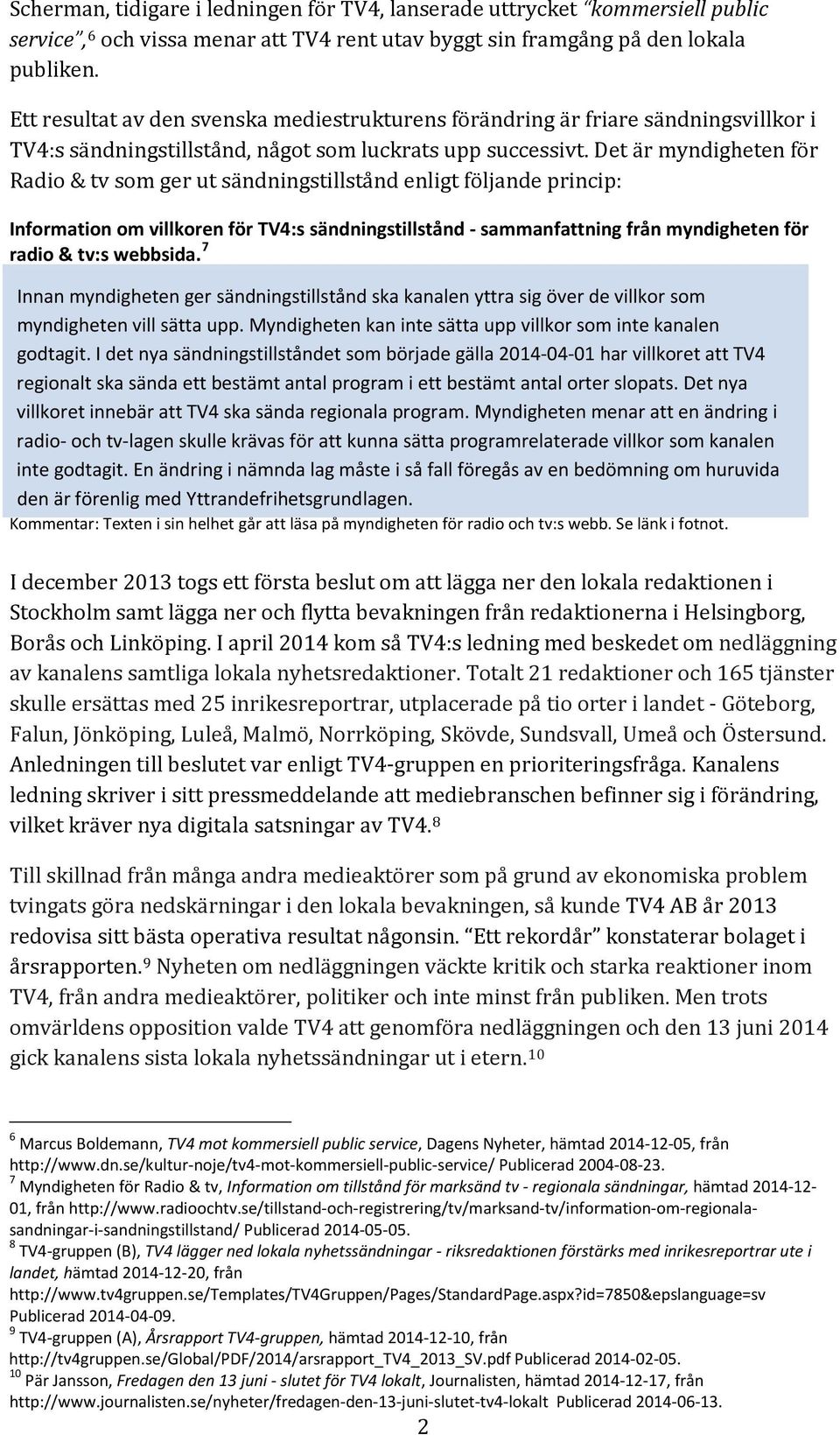 Det är myndigheten för Radio & tv som ger ut sändningstillstånd enligt följande princip: Information om villkoren för TV4:s sändningstillstånd - sammanfattning från myndigheten för radio & tv:s