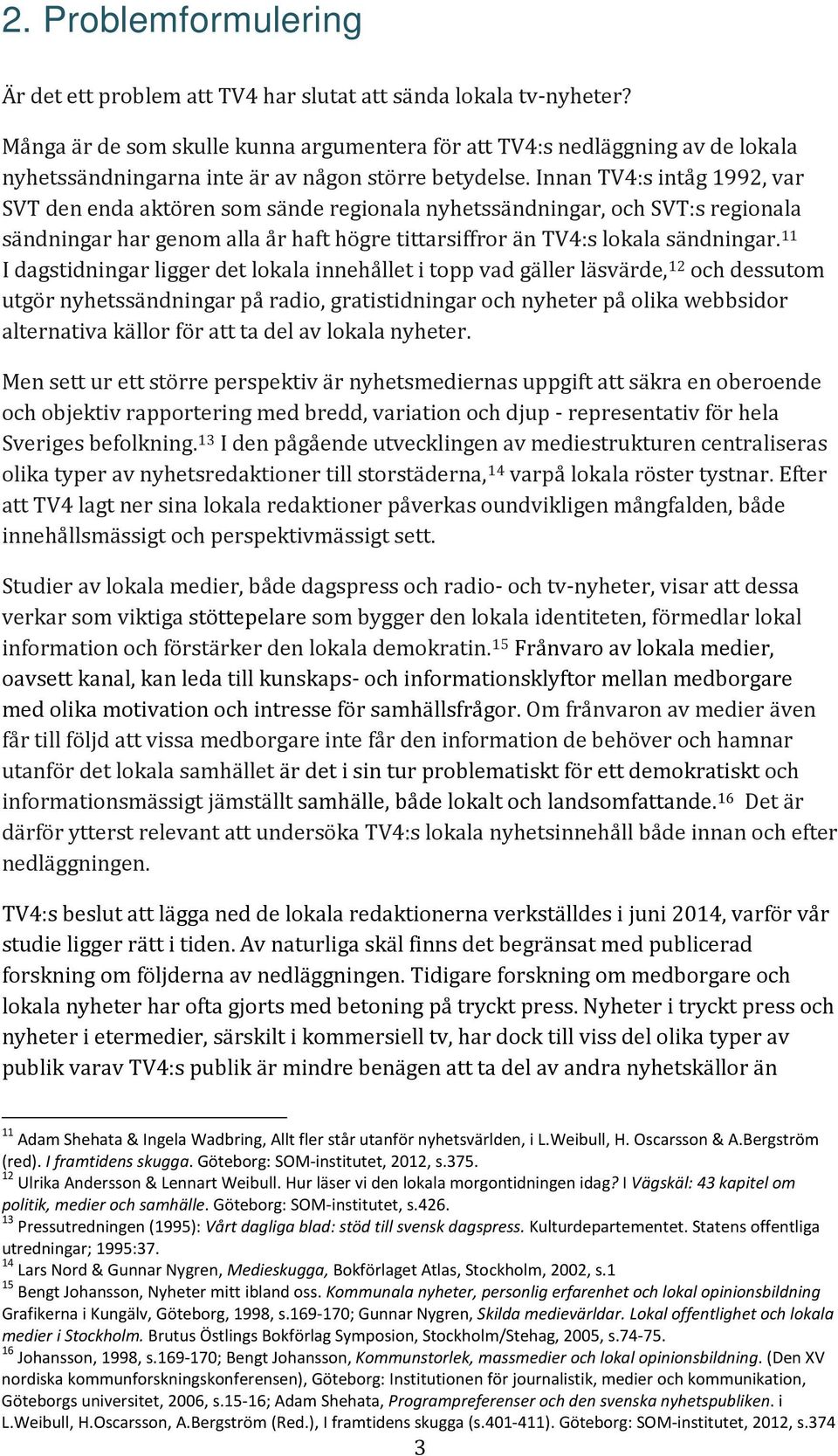 Innan TV4:s intåg 1992, var SVT den enda aktören som sände regionala nyhetssändningar, och SVT:s regionala sändningar har genom alla år haft högre tittarsiffror än TV4:s lokala sändningar.