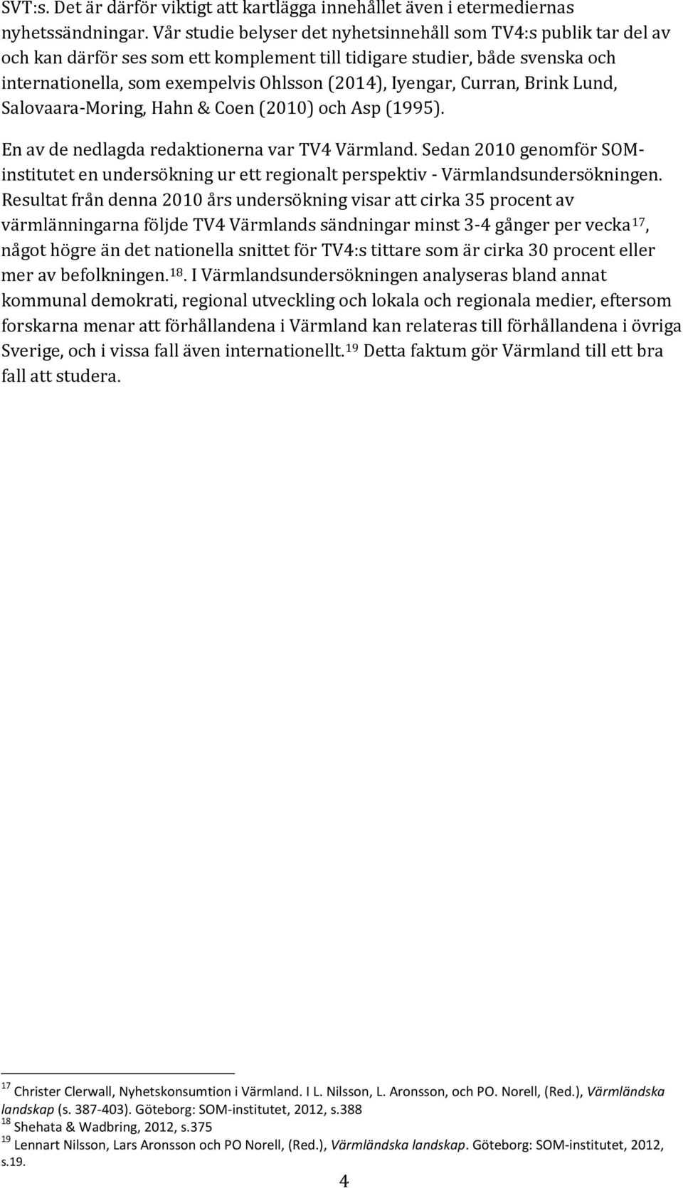 Iyengar, Curran, Brink Lund, Salovaara-Moring, Hahn & Coen (2010) och Asp (1995). En av de nedlagda redaktionerna var TV4 Värmland.