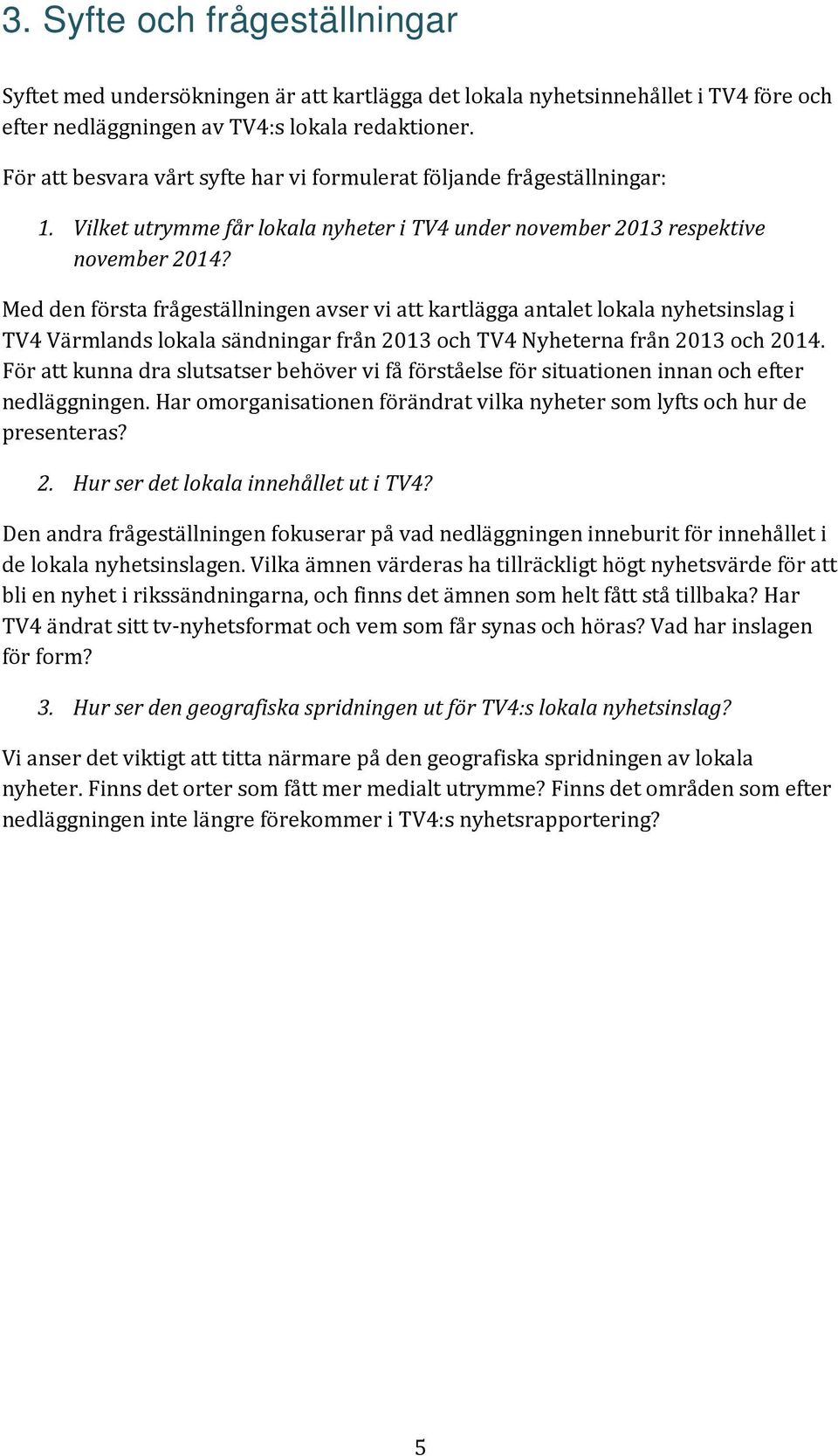 Med den första frågeställningen avser vi att kartlägga antalet lokala nyhetsinslag i TV4 Värmlands lokala sändningar från 2013 och TV4 Nyheterna från 2013 och 2014.