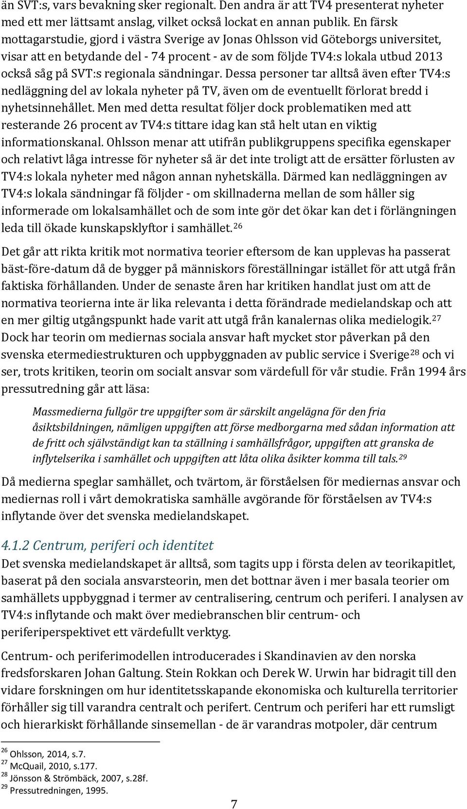 regionala sändningar. Dessa personer tar alltså även efter TV4:s nedläggning del av lokala nyheter på TV, även om de eventuellt förlorat bredd i nyhetsinnehållet.